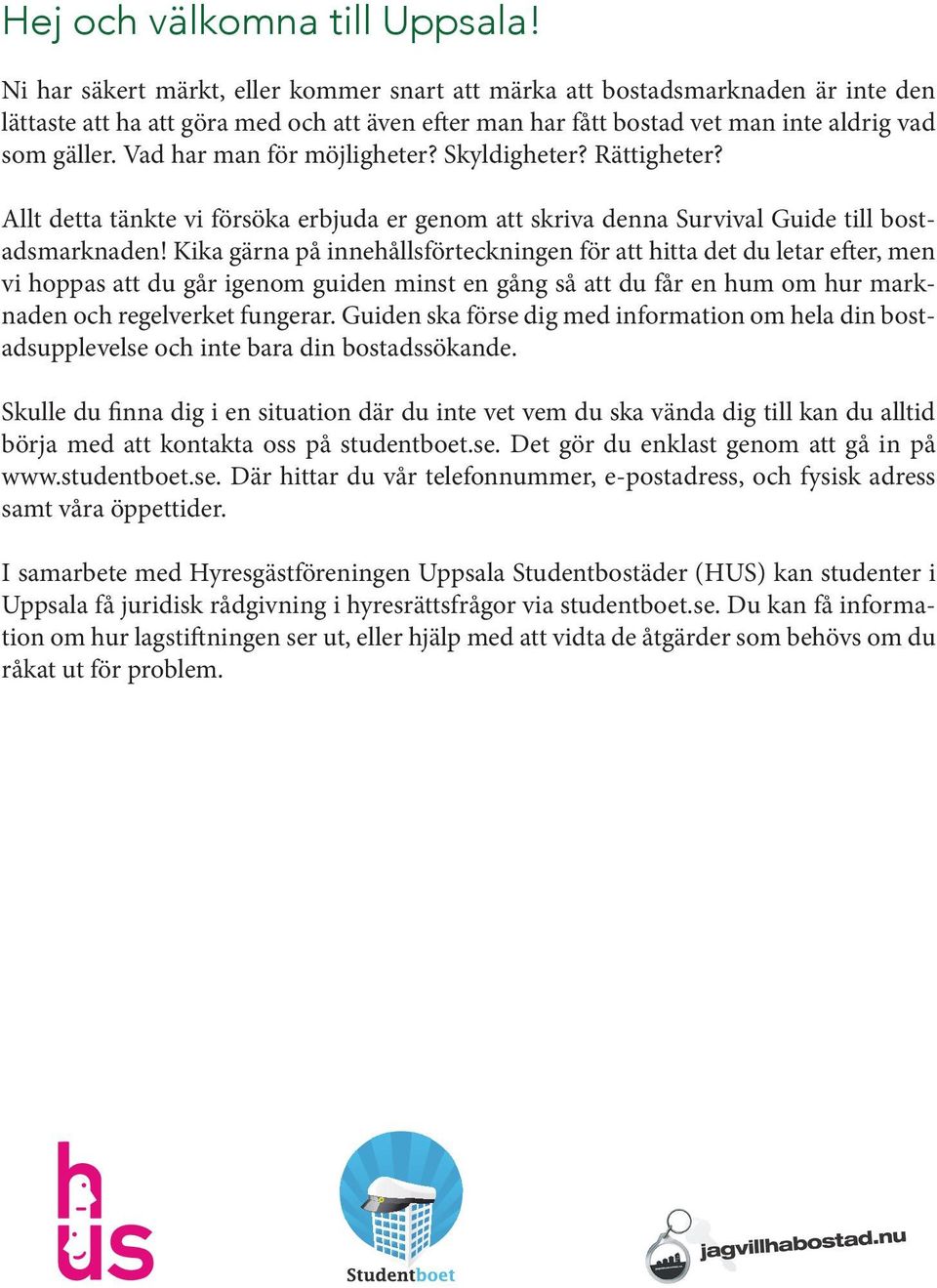 Vad har man för möjligheter? Skyldigheter? Rättigheter? Allt detta tänkte vi försöka erbjuda er genom att skriva denna Survival Guide till bostadsmarknaden!