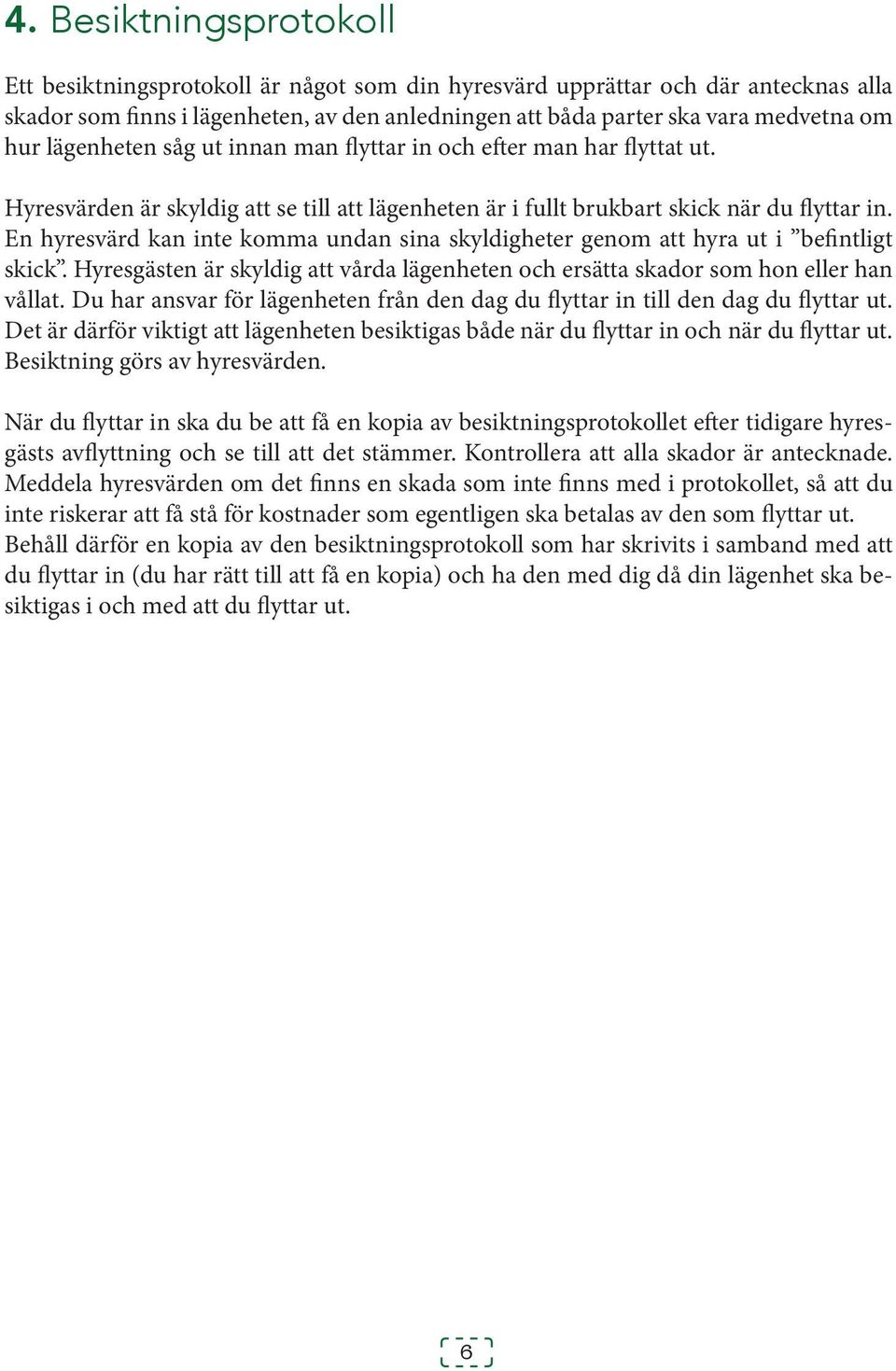 En hyresvärd kan inte komma undan sina skyldigheter genom att hyra ut i befintligt skick. Hyresgästen är skyldig att vårda lägenheten och ersätta skador som hon eller han vållat.