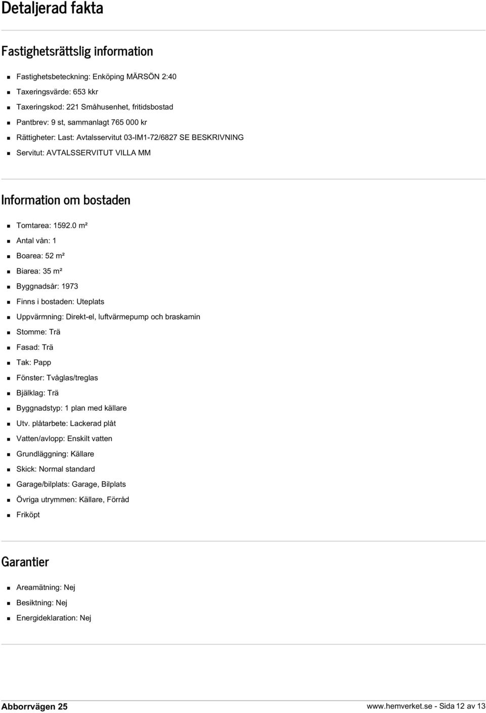 0 m² Antal vån: 1 Boarea: 52 m² Biarea: 35 m² Byggnadsår: 1973 Finns i bostaden: Uteplats Uppvärmning: Direkt-el, luftvärmepump och braskamin Stomme: Trä Fasad: Trä Tak: Papp Fönster: Tvåglas/treglas