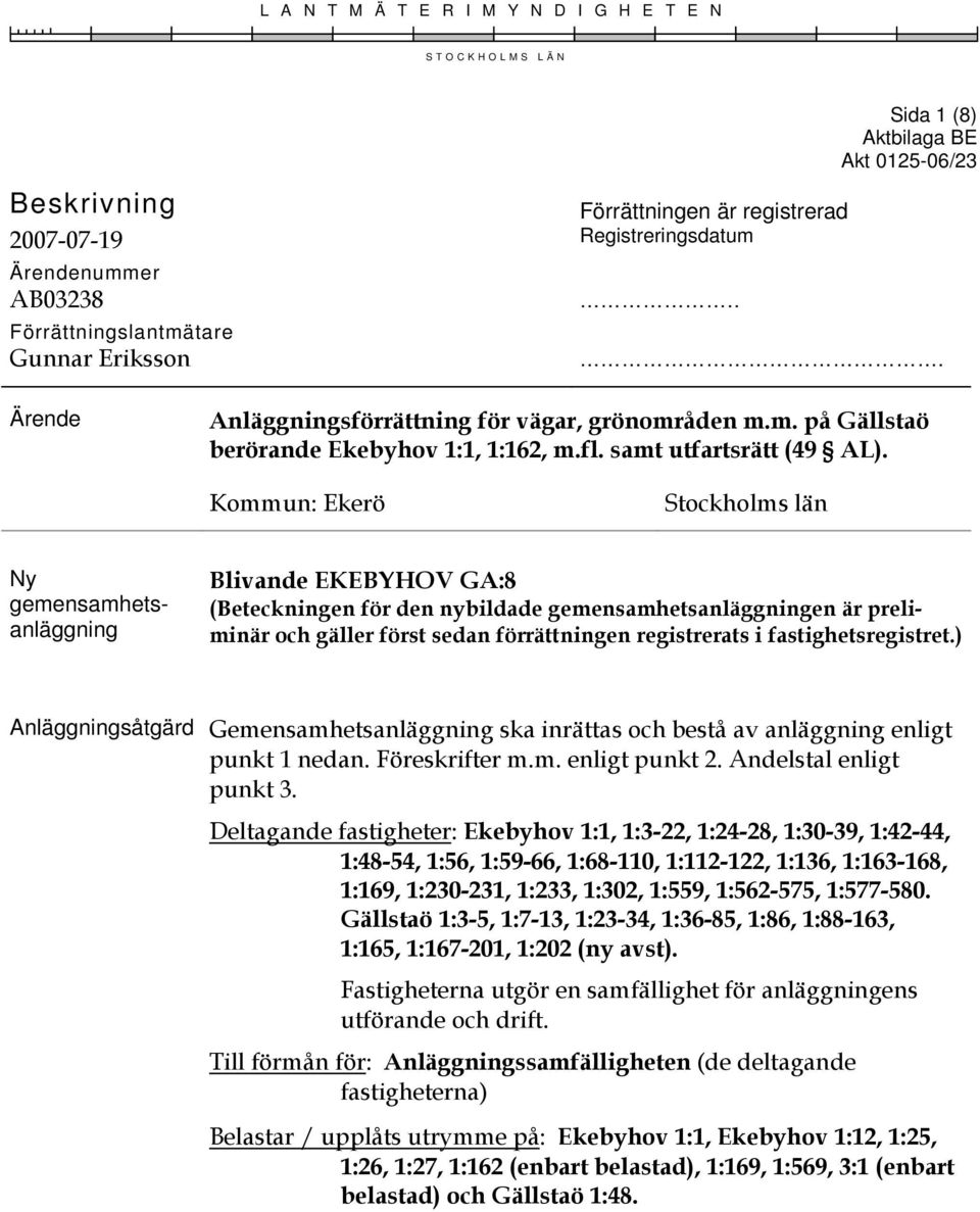 Kommun: Ekerö Stockholms län Ny gemensamhetsanläggning Blivande EKEBYHOV GA:8 (Beteckningen för den nybildade gemensamhetsanläggningen är preliminär och gäller först sedan förrättningen registrerats