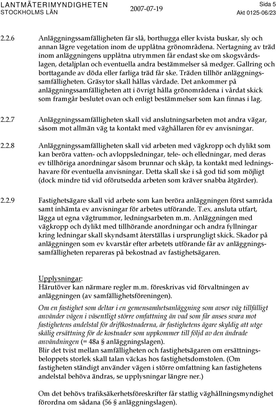 Gallring och borttagande av döda eller farliga träd får ske. Träden tillhör anläggningssamfälligheten. Gräsytor skall hållas vårdade.