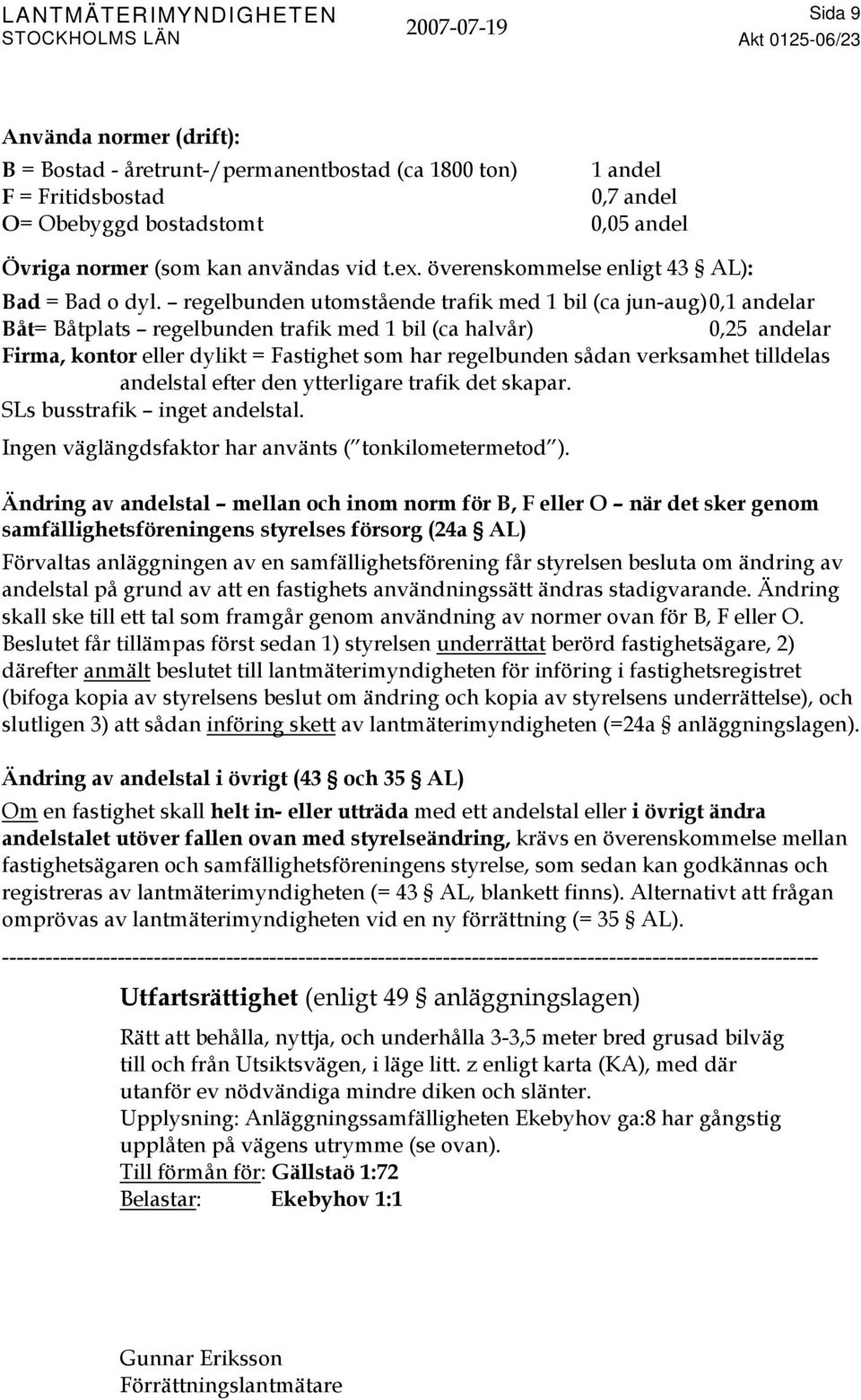 regelbunden utomstående trafik med 1 bil (ca jun-aug) 0,1 andelar Båt= Båtplats regelbunden trafik med 1 bil (ca halvår) 0,25 andelar Firma, kontor eller dylikt = Fastighet som har regelbunden sådan