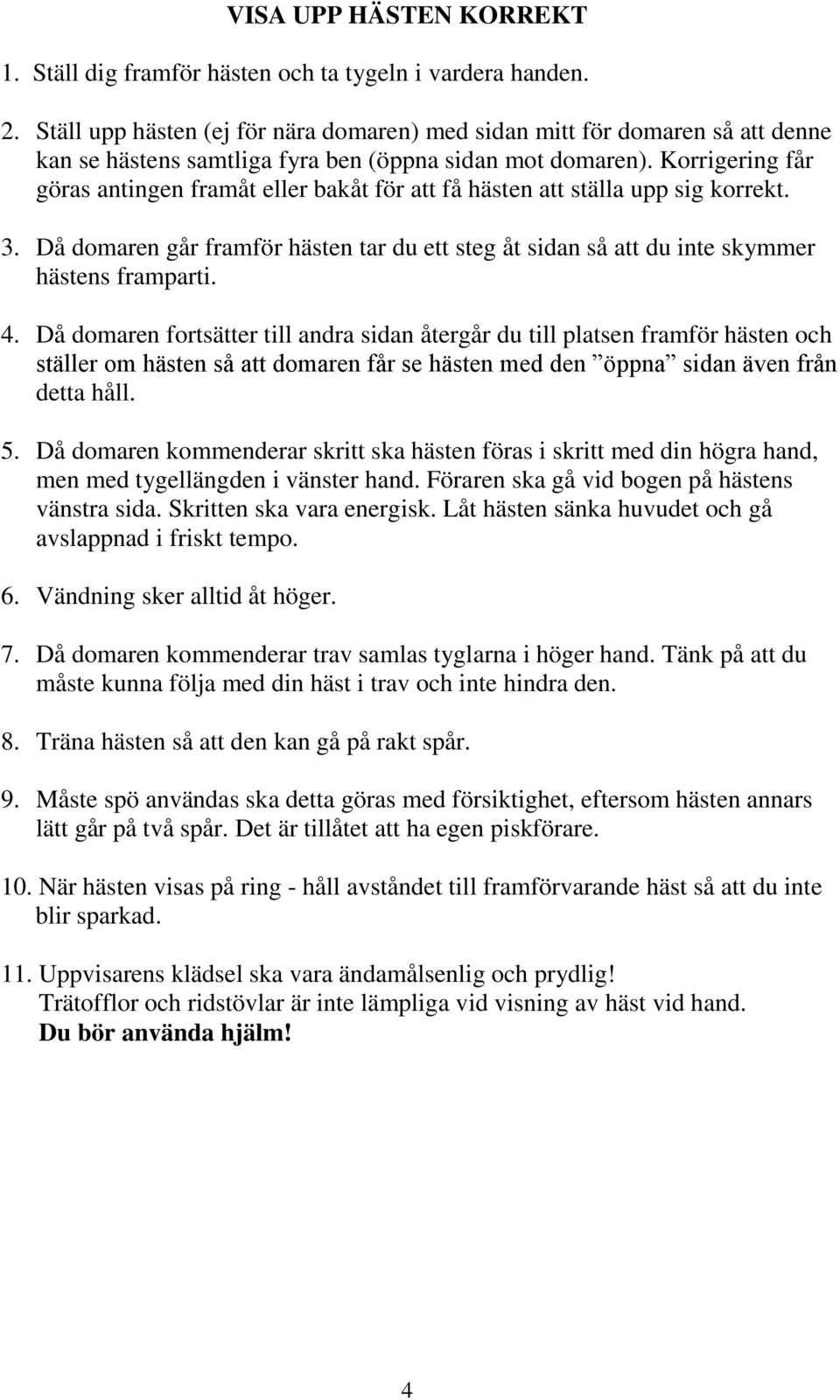 Korrigering får göras antingen framåt eller bakåt för att få hästen att ställa upp sig korrekt. 3. Då domaren går framför hästen tar du ett steg åt sidan så att du inte skymmer hästens framparti. 4.