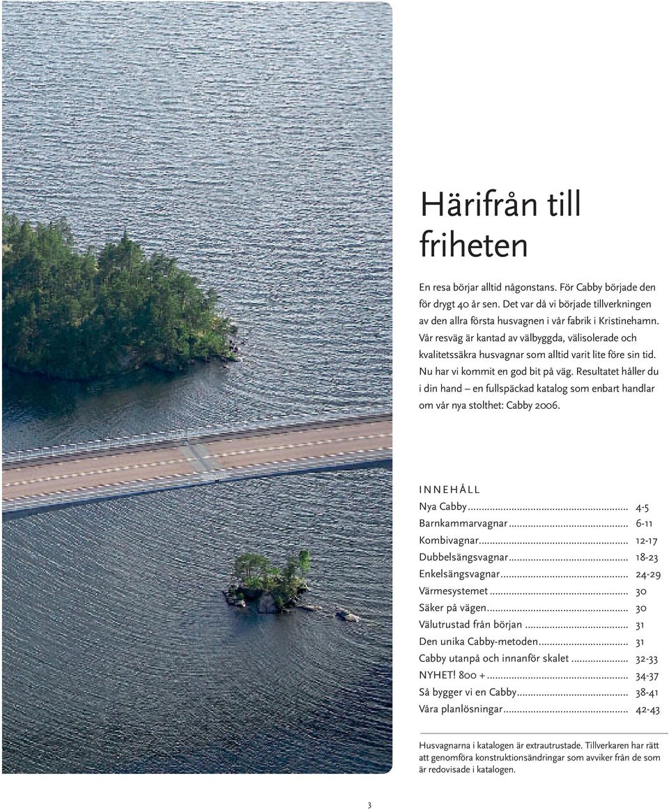 Resultatet håller du i din hand en fullspäckad katalog som enbart handlar om vår nya stolthet: Cabby 2006. INNEHÅLL Nya Cabby... 4-5 Barnkammarvagnar... 6-11 Kombivagnar... 12-17 Dubbelsängsvagnar.