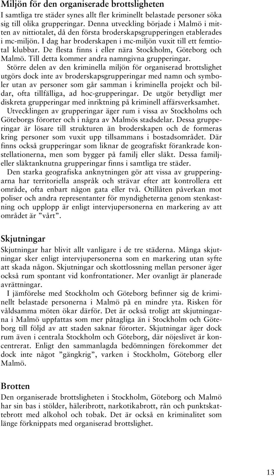 De flesta finns i eller nära Stockholm, Göteborg och Malmö. Till detta kommer andra namngivna grupperingar.