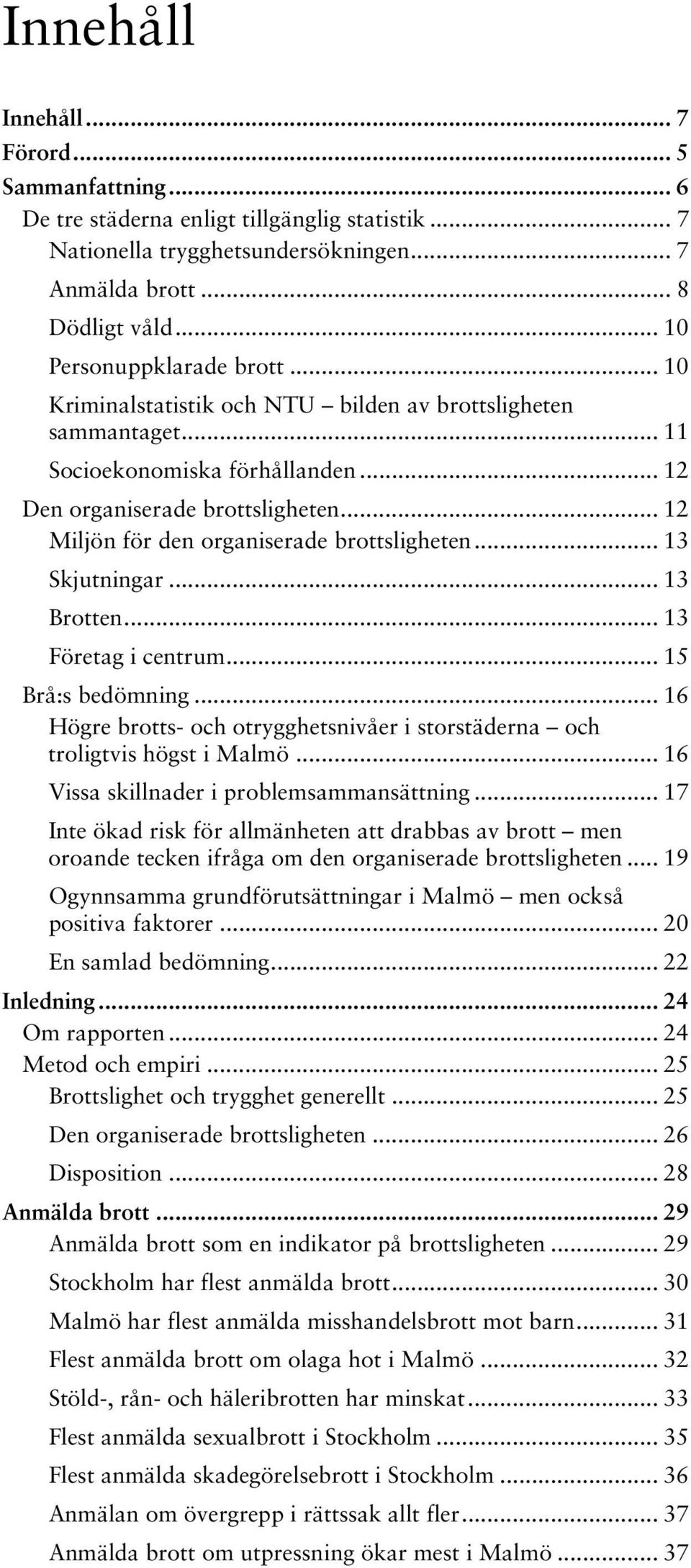 .. 12 Miljön för den organiserade brottsligheten... 13 Skjutningar... 13 Brotten... 13 Företag i centrum... 15 Brå:s bedömning.