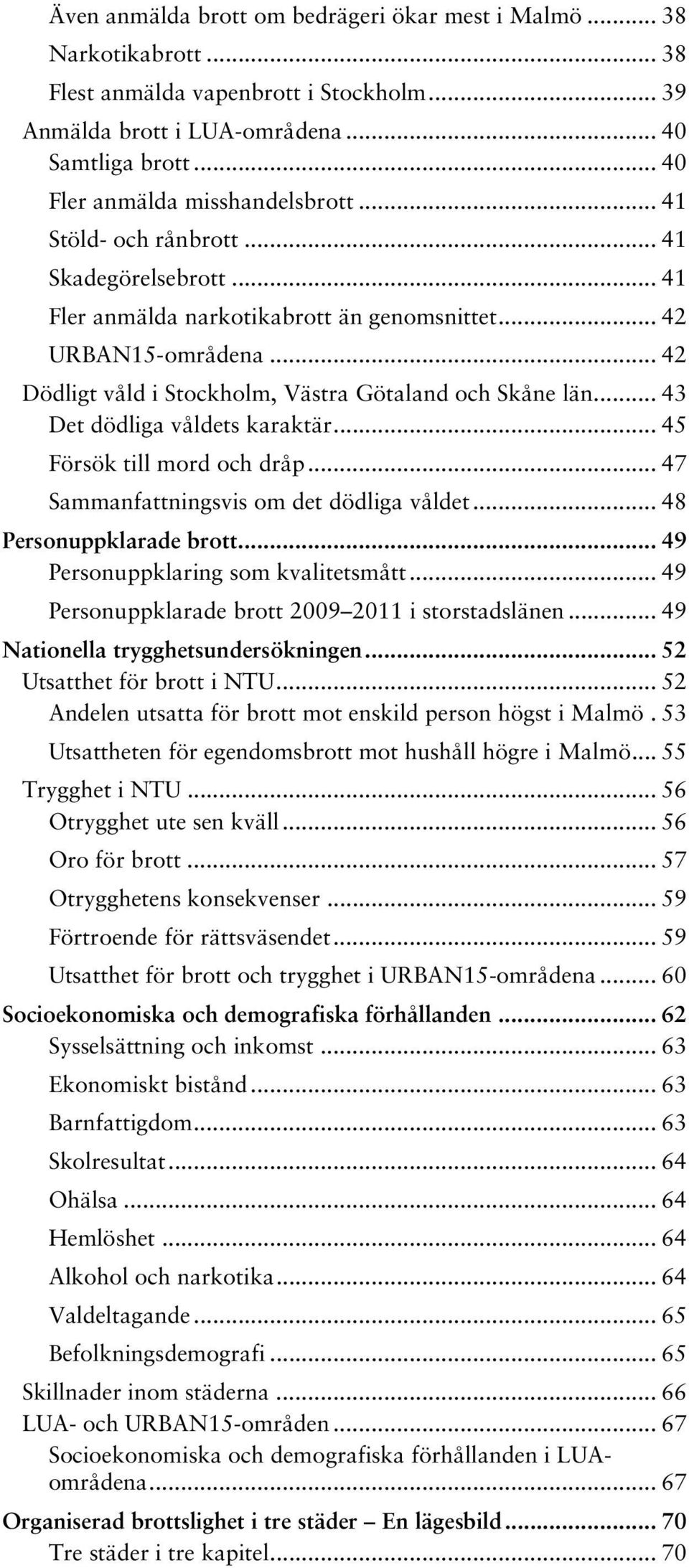 .. 42 Dödligt våld i Stockholm, Västra Götaland och Skåne län... 43 Det dödliga våldets karaktär... 45 Försök till mord och dråp... 47 Sammanfattningsvis om det dödliga våldet.