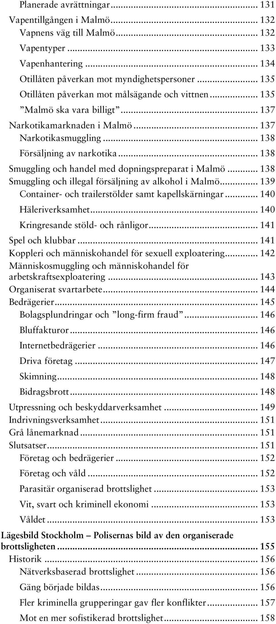 .. 138 Smuggling och handel med dopningspreparat i Malmö... 138 Smuggling och illegal försäljning av alkohol i Malmö... 139 Container- och trailerstölder samt kapellskärningar... 140 Häleriverksamhet.