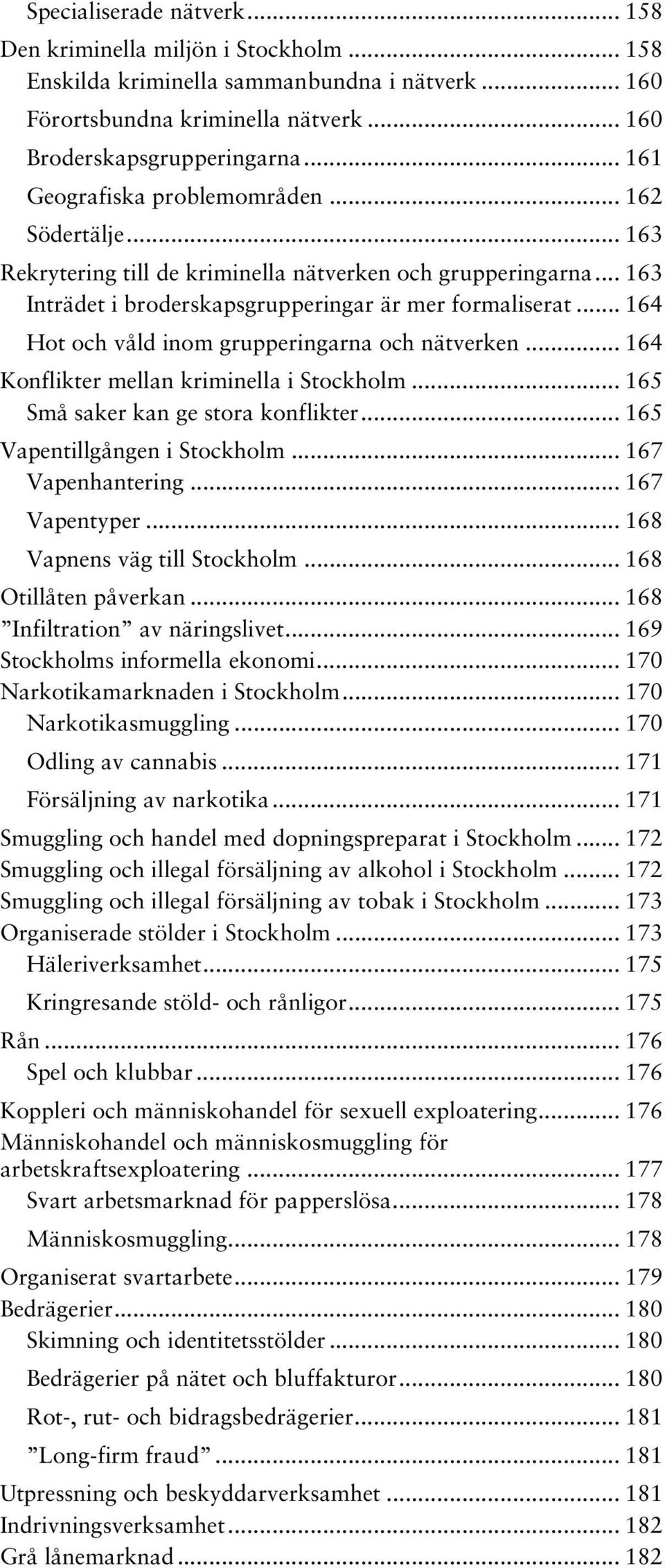 .. 164 Hot och våld inom grupperingarna och nätverken... 164 Konflikter mellan kriminella i Stockholm... 165 Små saker kan ge stora konflikter... 165 Vapentillgången i Stockholm... 167 Vapenhantering.