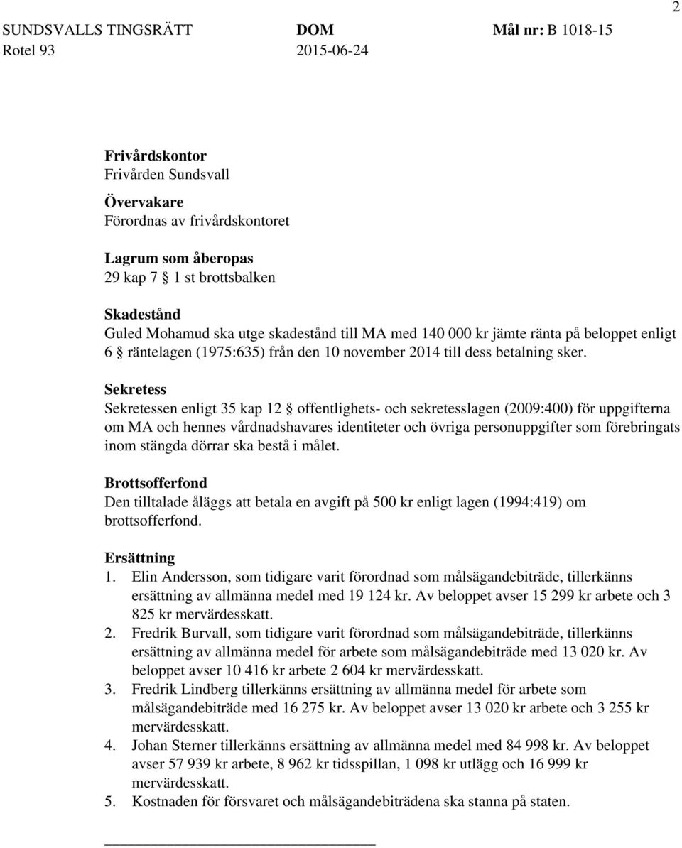 Sekretess Sekretessen enligt 35 kap 12 offentlighets- och sekretesslagen (2009:400) för uppgifterna om MA och hennes vårdnadshavares identiteter och övriga personuppgifter som förebringats inom