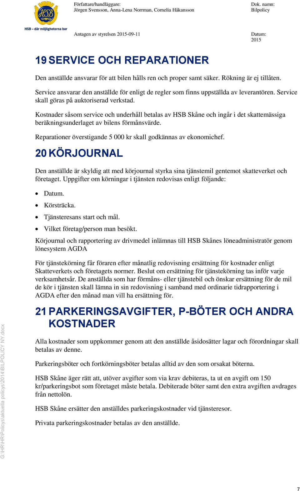 Kostnader såsom service och underhåll betalas av HSB Skåne och ingår i det skattemässiga beräkningsunderlaget av bilens förmånsvärde. Reparationer överstigande 5 000 kr skall godkännas av ekonomichef.