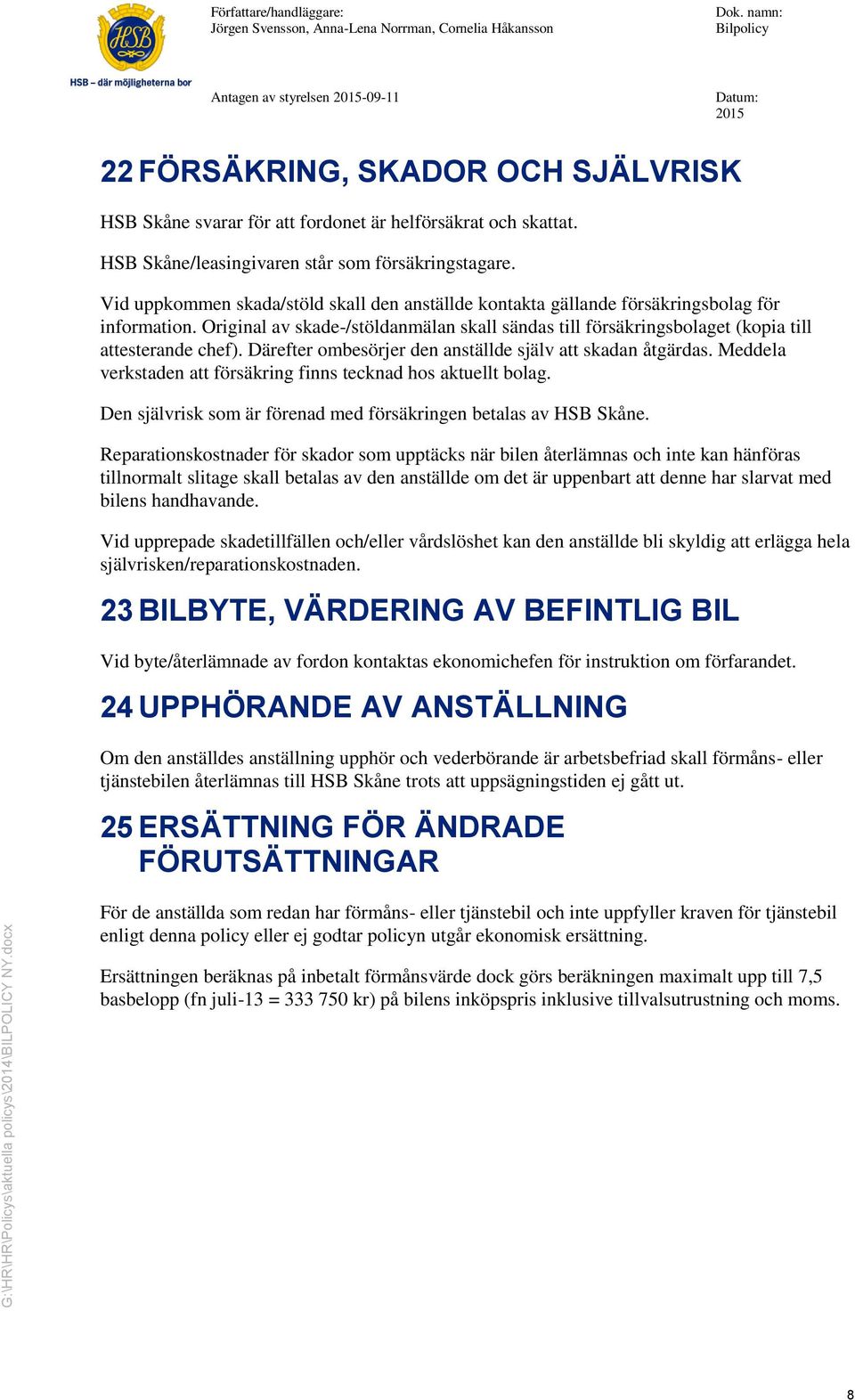 Därefter ombesörjer den anställde själv att skadan åtgärdas. Meddela verkstaden att försäkring finns tecknad hos aktuellt bolag. Den självrisk som är förenad med försäkringen betalas av HSB Skåne.