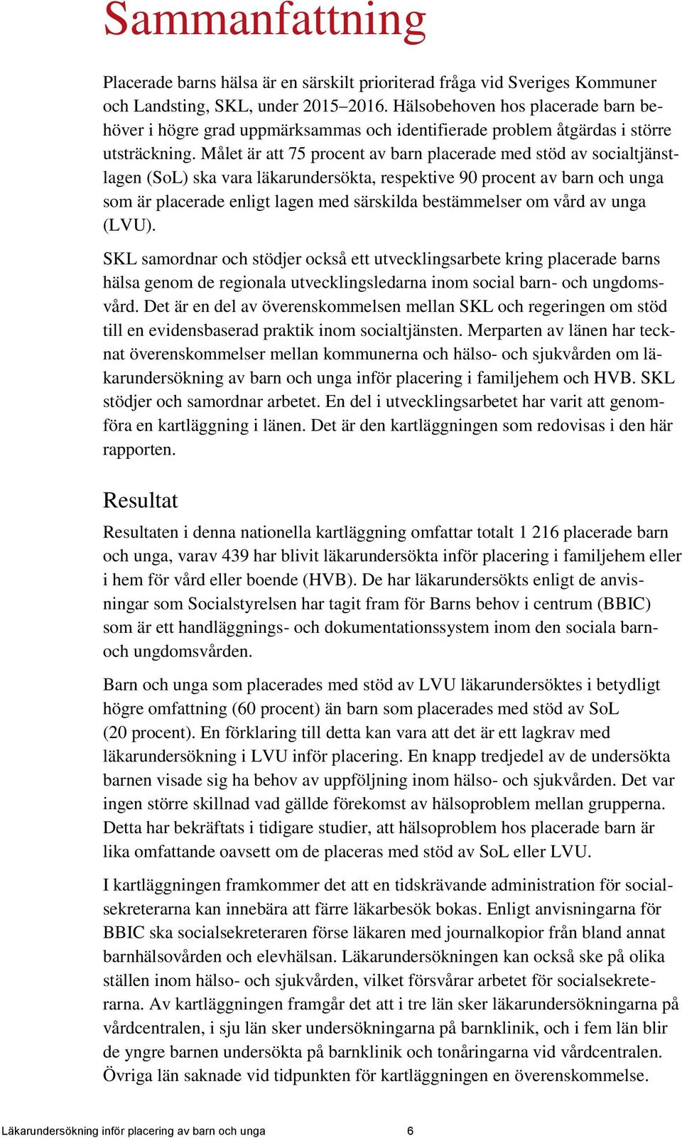 Målet är att 75 procent av barn placerade med stöd av socialtjänstlagen (SoL) ska vara läkarundersökta, respektive 90 procent av barn och unga som är placerade enligt lagen med särskilda bestämmelser