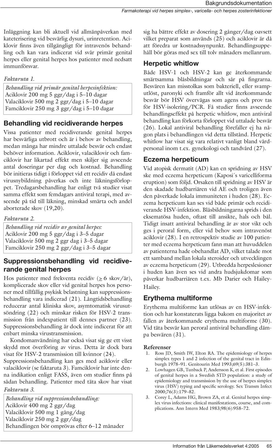 Behandling vid primär genital herpesinfektion: Aciklovir 200 mg 5 ggr/dag i 5 10 dagar Valaciklovir 500 mg 2 ggr/dag i 5 10 dagar Famciklovir 250 mg 3 ggr/dag i 5 10 dagar Behandling vid