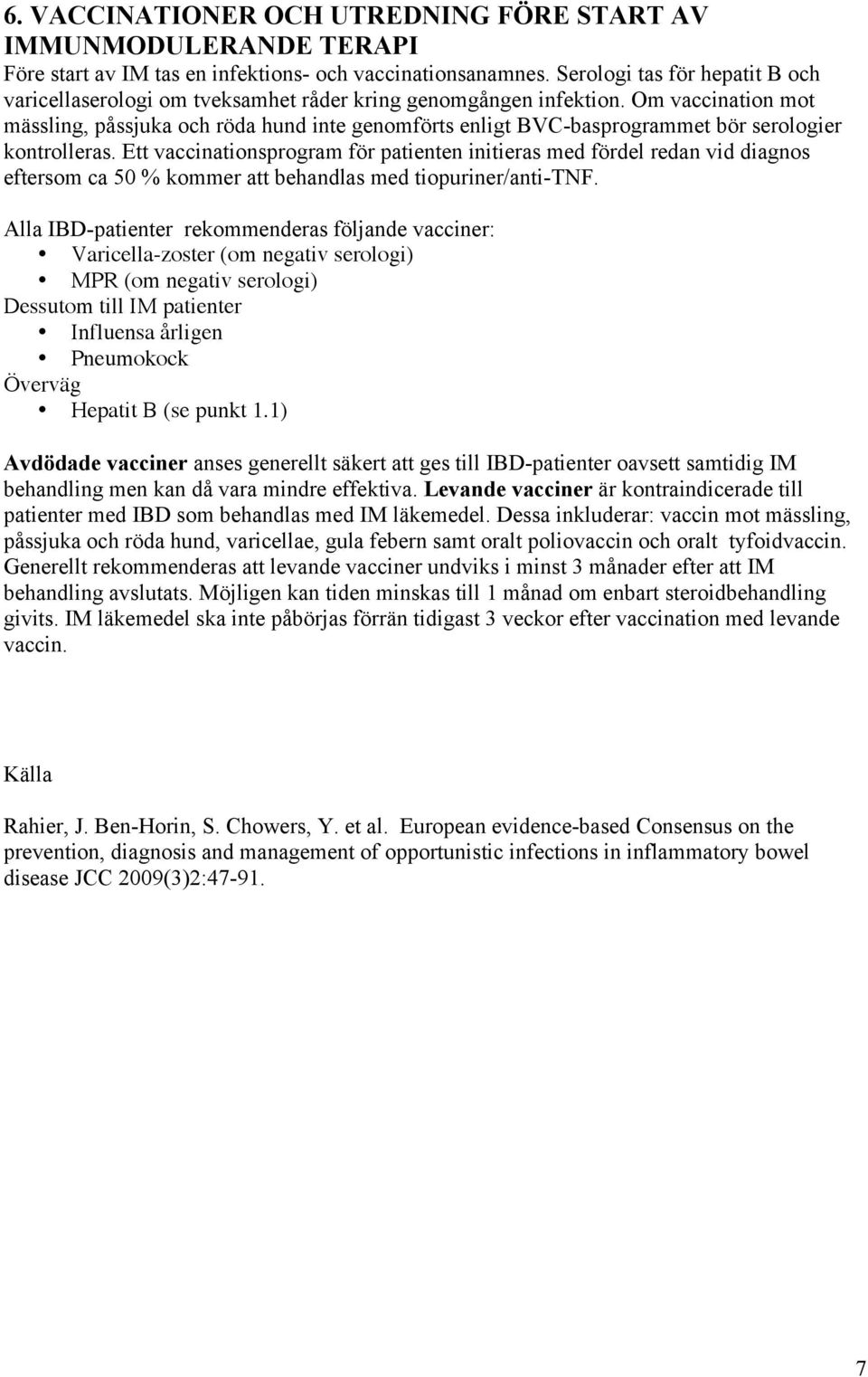 Om vaccination mot mässling, påssjuka och röda hund inte genomförts enligt BVC-basprogrammet bör serologier kontrolleras.