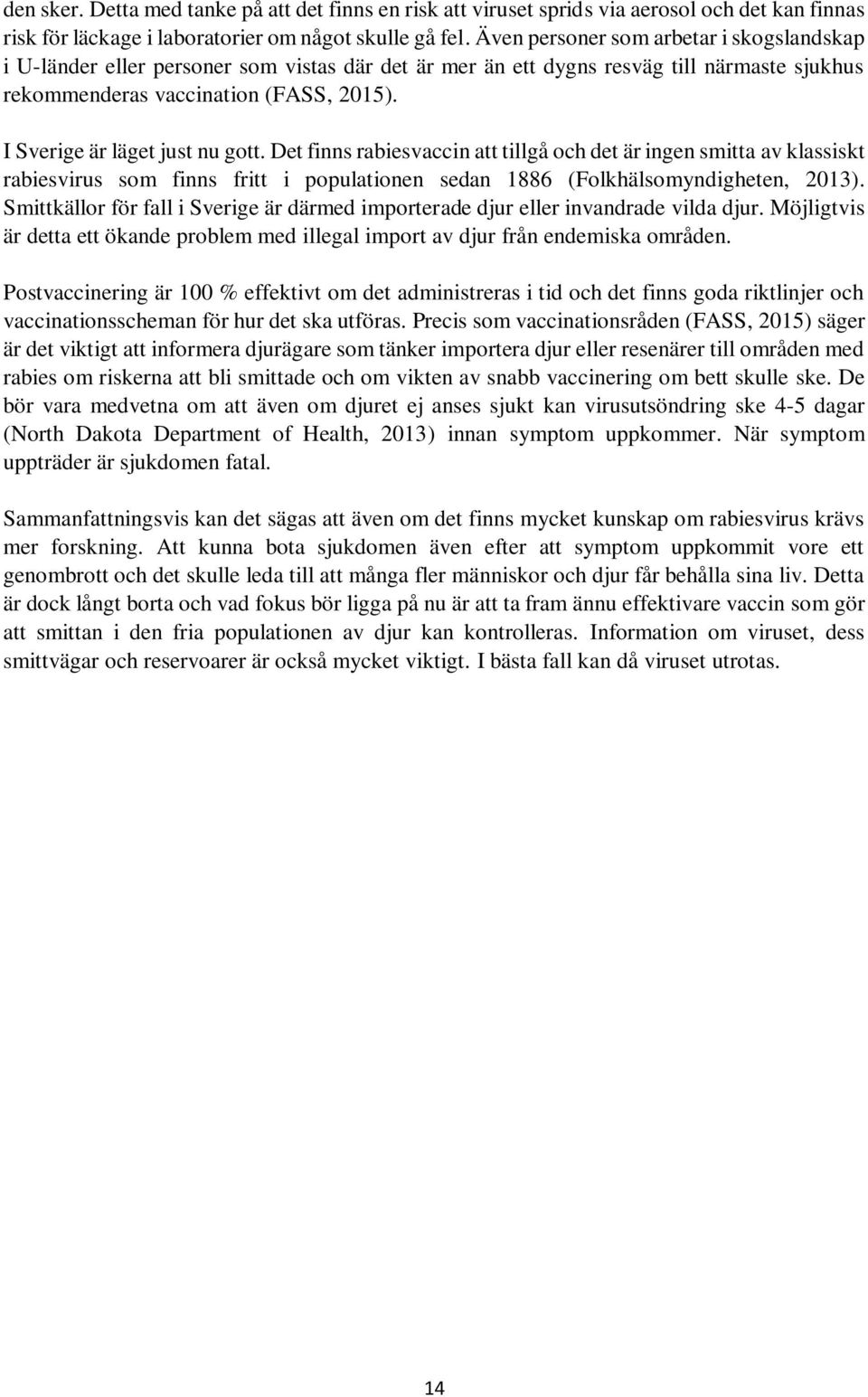 I Sverige är läget just nu gott. Det finns rabiesvaccin att tillgå och det är ingen smitta av klassiskt rabiesvirus som finns fritt i populationen sedan 1886 (Folkhälsomyndigheten, 2013).