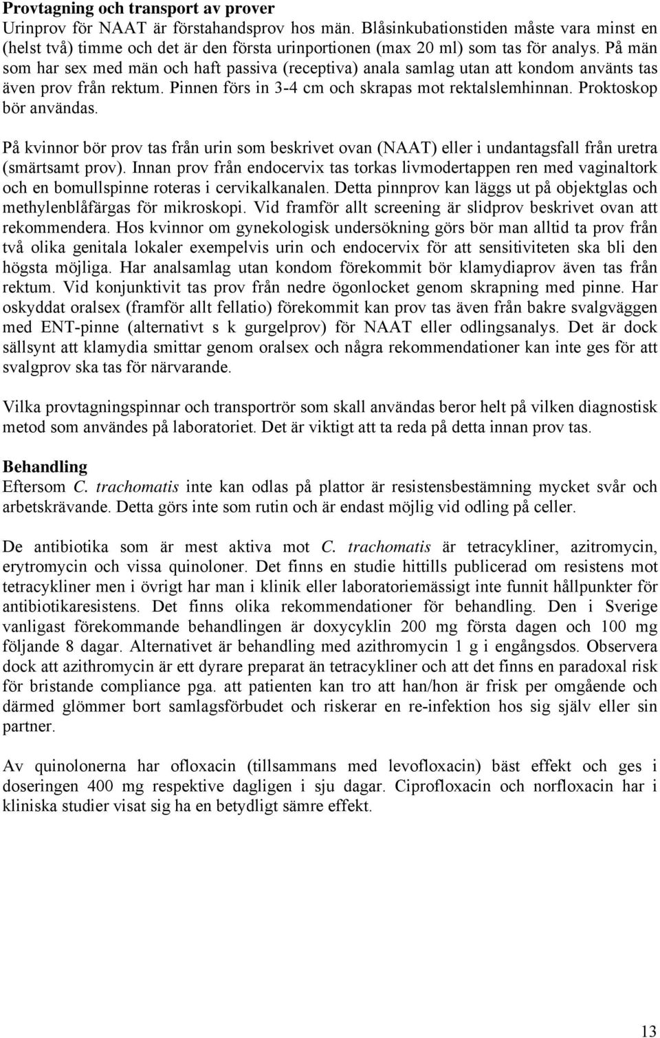 På män som har sex med män och haft passiva (receptiva) anala samlag utan att kondom använts tas även prov från rektum. Pinnen förs in 3-4 cm och skrapas mot rektalslemhinnan. Proktoskop bör användas.