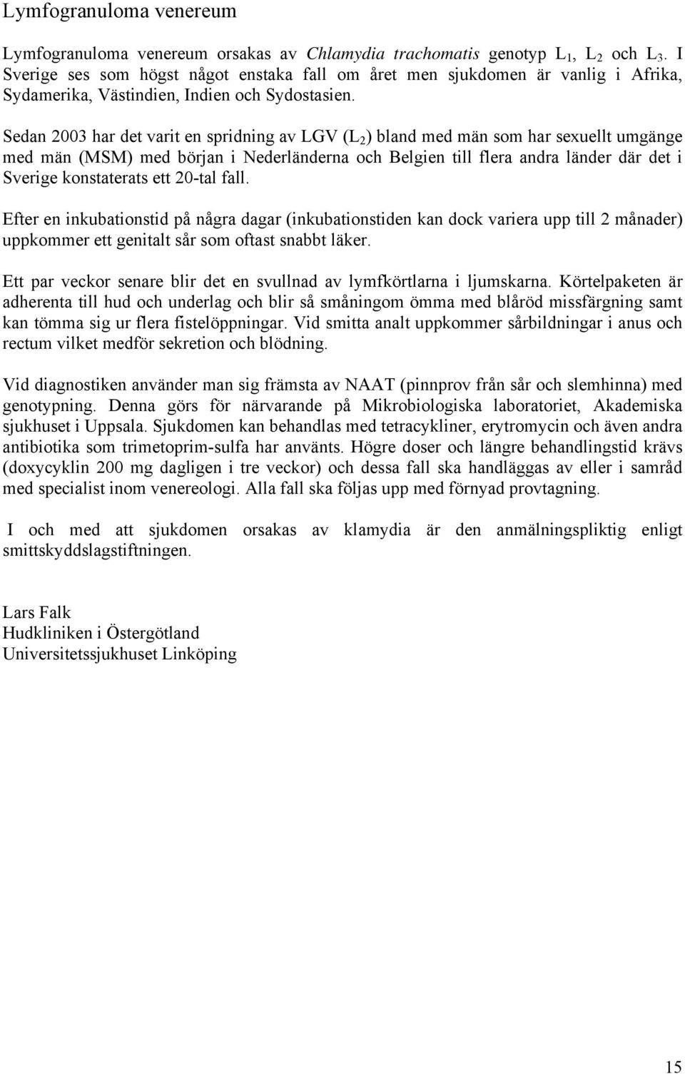 Sedan 2003 har det varit en spridning av LGV (L 2 ) bland med män som har sexuellt umgänge med män (MSM) med början i Nederländerna och Belgien till flera andra länder där det i Sverige konstaterats