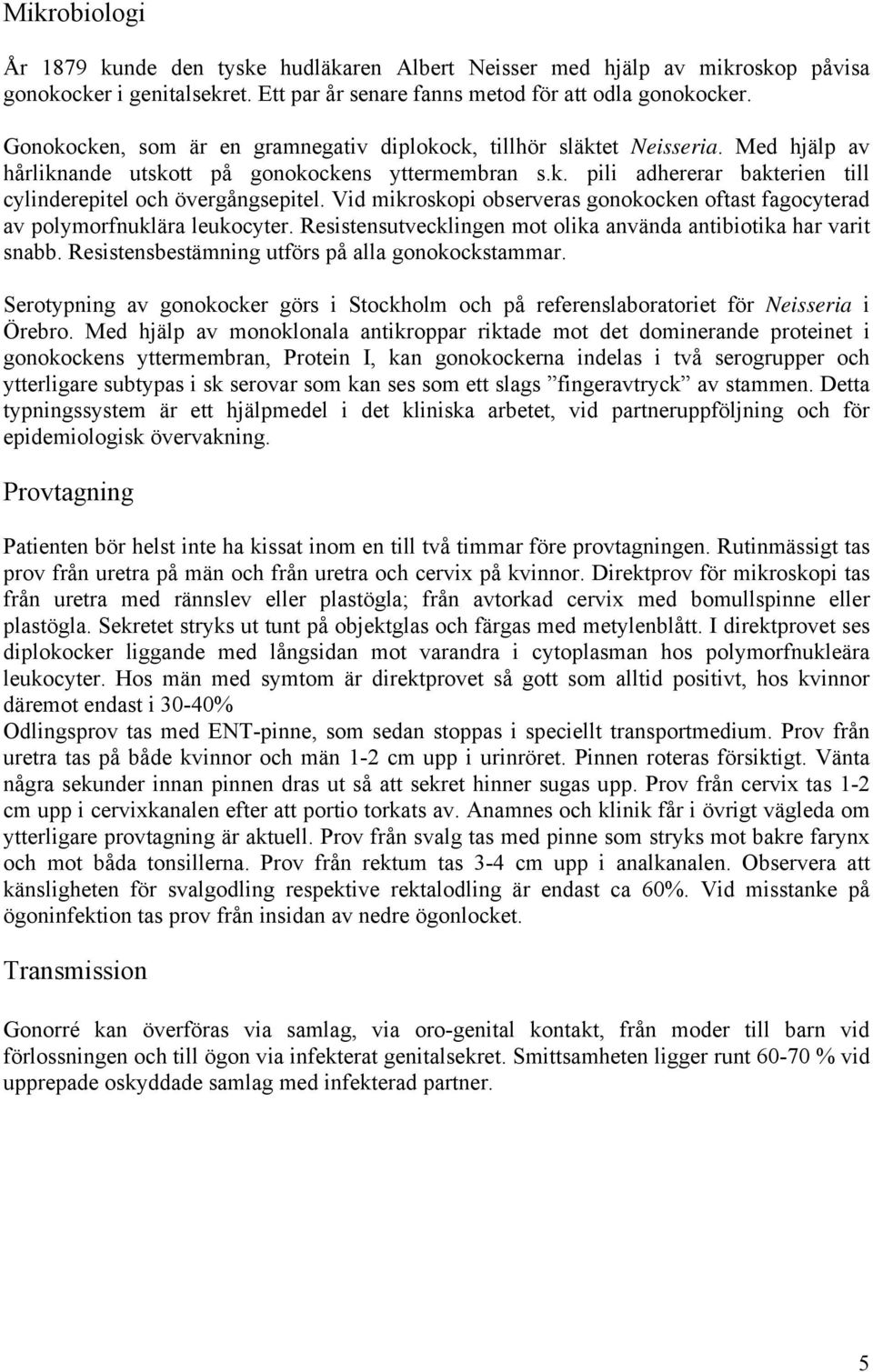 Vid mikroskopi observeras gonokocken oftast fagocyterad av polymorfnuklära leukocyter. Resistensutvecklingen mot olika använda antibiotika har varit snabb.