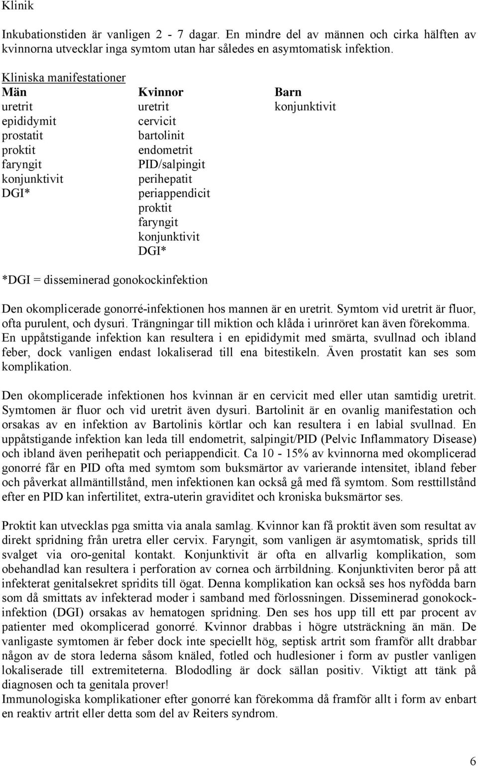 proktit faryngit konjunktivit DGI* *DGI = disseminerad gonokockinfektion Den okomplicerade gonorré-infektionen hos mannen är en uretrit. Symtom vid uretrit är fluor, ofta purulent, och dysuri.