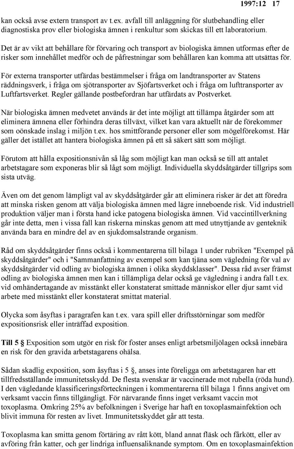 För externa transporter utfärdas bestämmelser i fråga om landtransporter av Statens räddningsverk, i fråga om sjötransporter av Sjöfartsverket och i fråga om lufttransporter av Luftfartsverket.