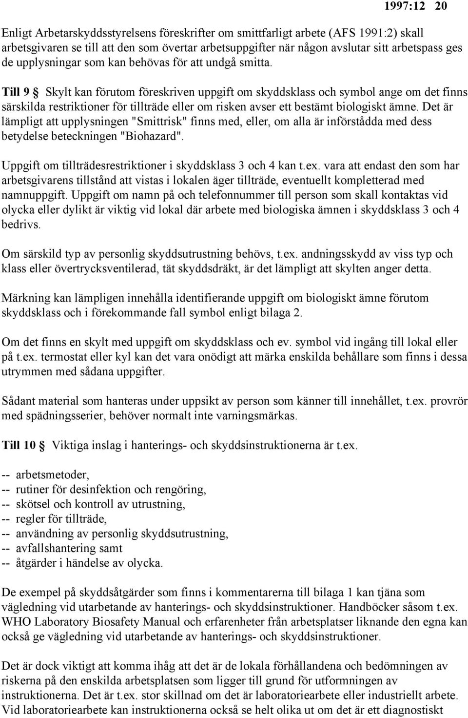 Till 9 Skylt kan förutom föreskriven uppgift om skyddsklass och symbol ange om det finns särskilda restriktioner för tillträde eller om risken avser ett bestämt biologiskt ämne.