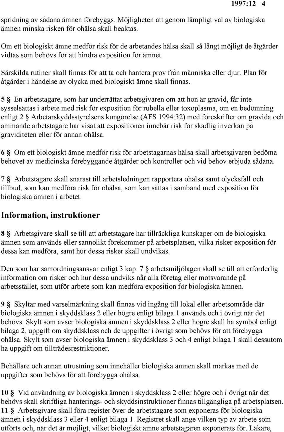 Särskilda rutiner skall finnas för att ta och hantera prov från människa eller djur. Plan för åtgärder i händelse av olycka med biologiskt ämne skall finnas.