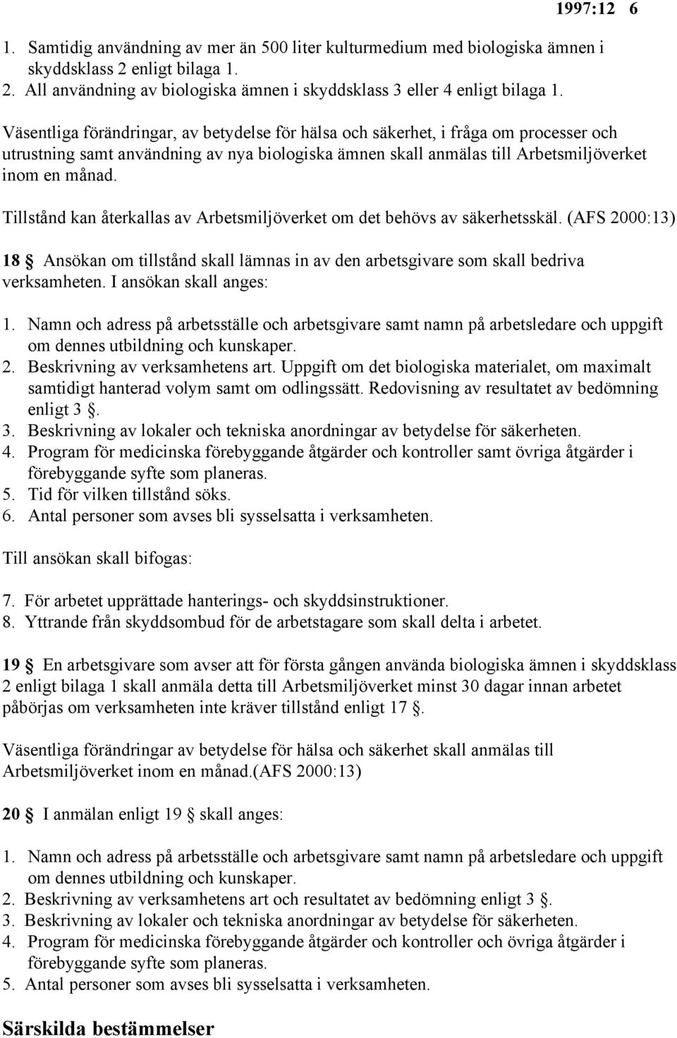 Tillstånd kan återkallas av Arbetsmiljöverket om det behövs av säkerhetsskäl. (AFS 2000:13) 18 Ansökan om tillstånd skall lämnas in av den arbetsgivare som skall bedriva verksamheten.