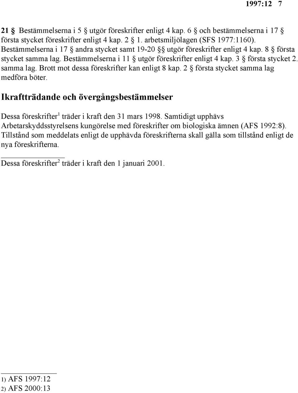 2 första stycket samma lag medföra böter. Ikraftträdande och övergångsbestämmelser 1 Dessa föreskrifter träder i kraft den 31 mars 1998.