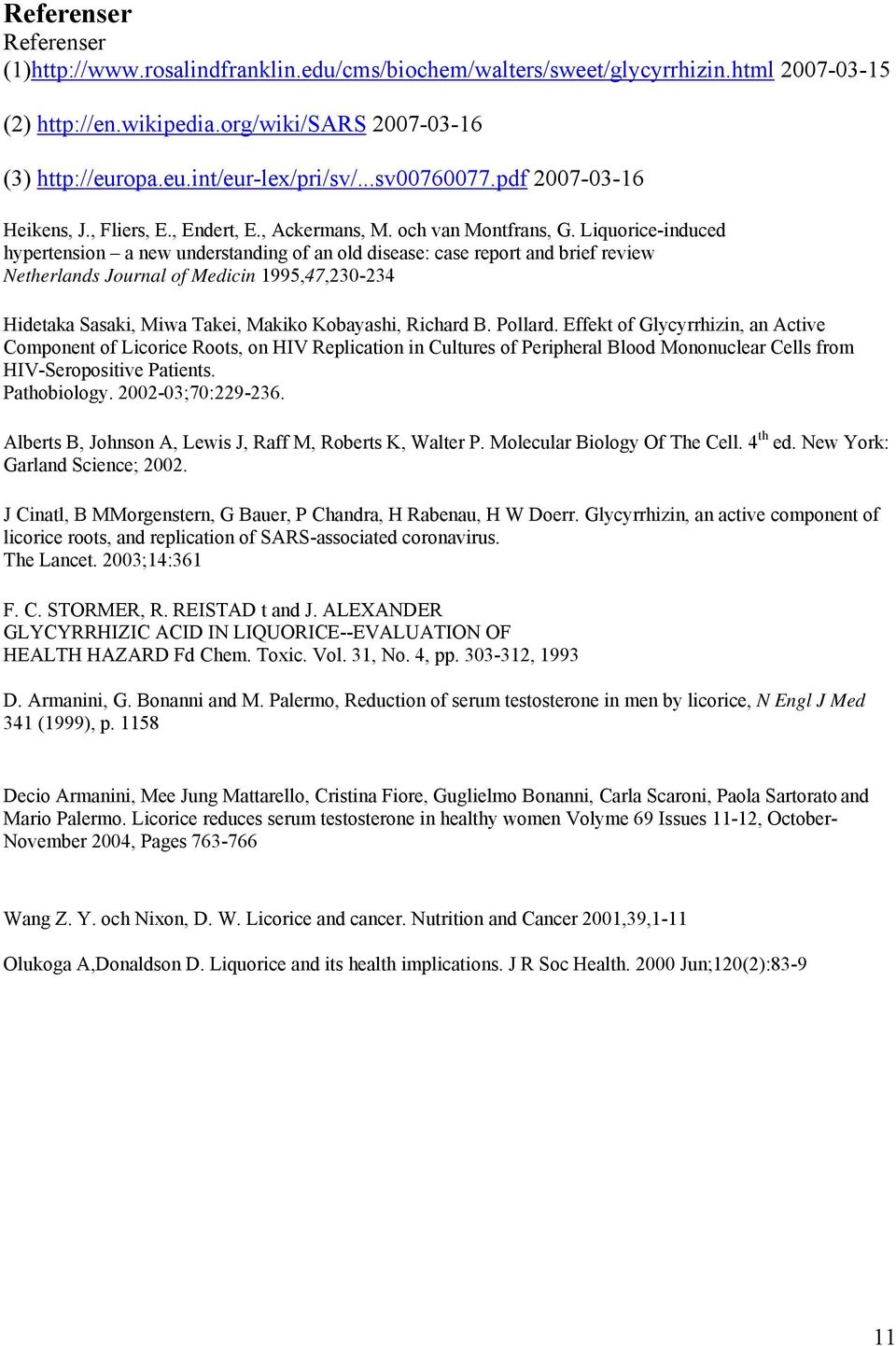 Liquorice-induced hypertension a new understanding of an old disease: case report and brief review Netherlands Journal of Medicin 1995,47,230-234 Hidetaka Sasaki, Miwa Takei, Makiko Kobayashi,