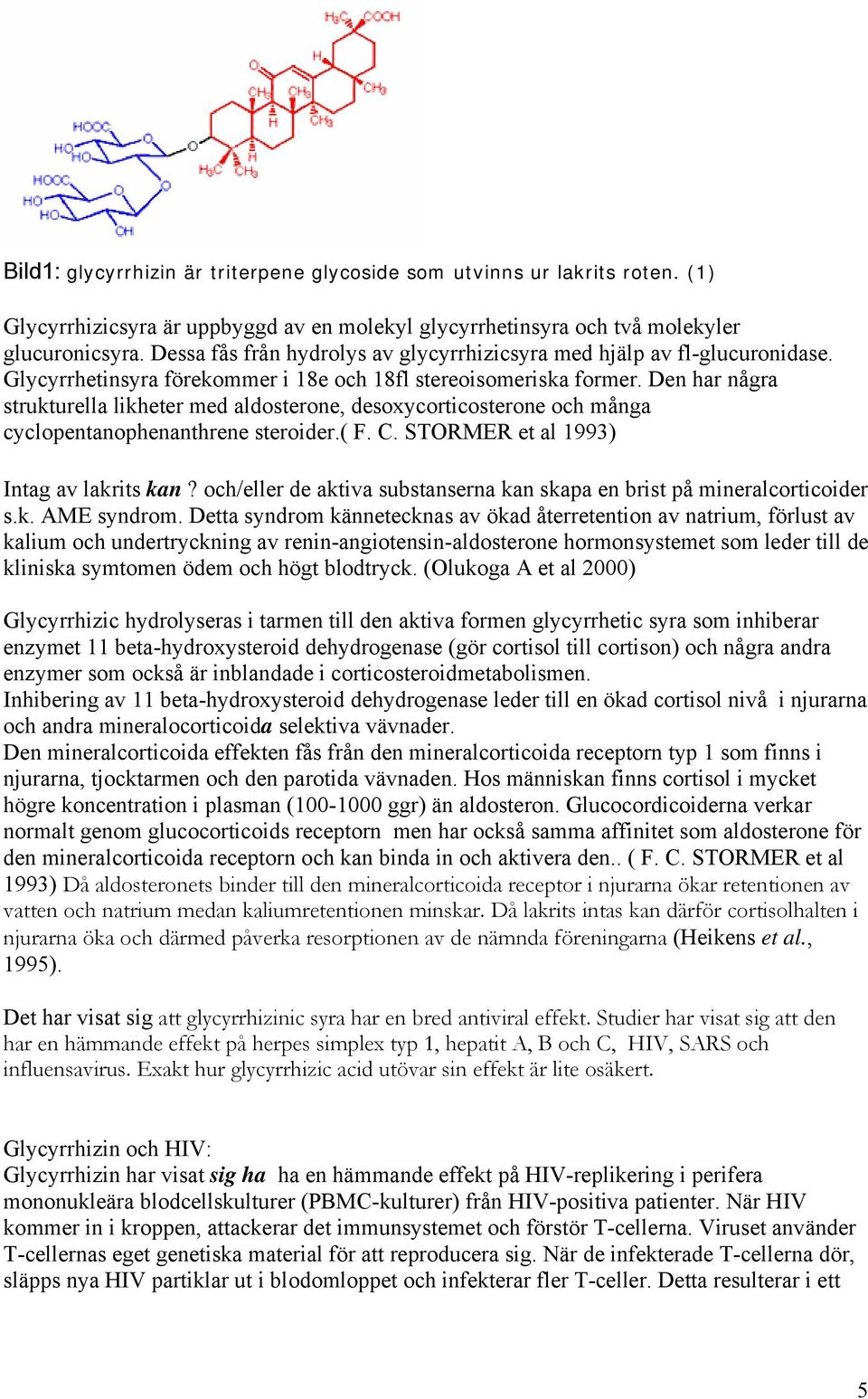 Den har några strukturella likheter med aldosterone, desoxycorticosterone och många cyclopentanophenanthrene steroider.( F. C. STORMER et al 1993) Intag av lakrits kan?