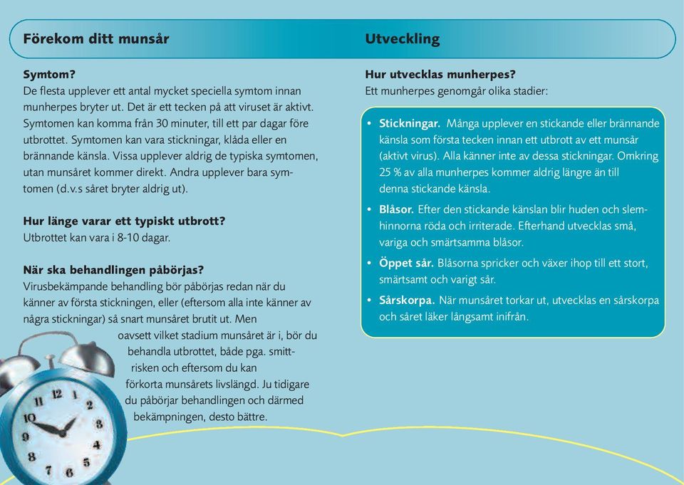 Vissa upplever aldrig de typiska symtomen, utan munsåret kommer direkt. Andra upplever bara symtomen (d.v.s såret bryter aldrig ut). Hur länge varar ett typiskt utbrott?