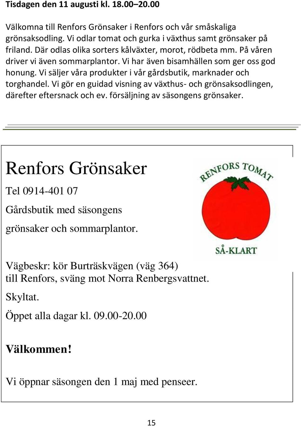 Vi säljer våra produkter i vår gårdsbutik, marknader och torghandel. Vi gör en guidad visning av växthus- och grönsaksodlingen, därefter eftersnack och ev. försäljning av säsongens grönsaker.