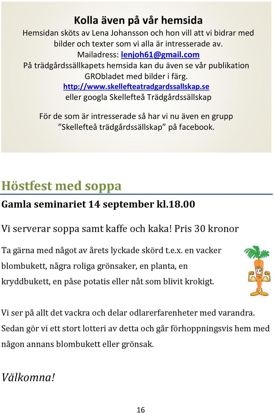 se eller googla Skellefteå Trädgårdssällskap För de som är intresserade så har vi nu även en grupp Skellefteå trädgårdssällskap på facebook. Höstfest med soppa Gamla seminariet 14 september kl.18.