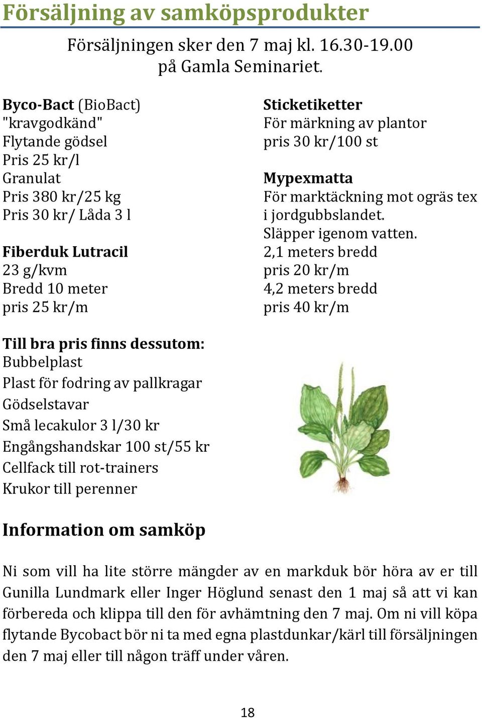plantor pris 30 kr/100 st Mypexmatta För marktäckning mot ogräs tex i jordgubbslandet. Släpper igenom vatten.