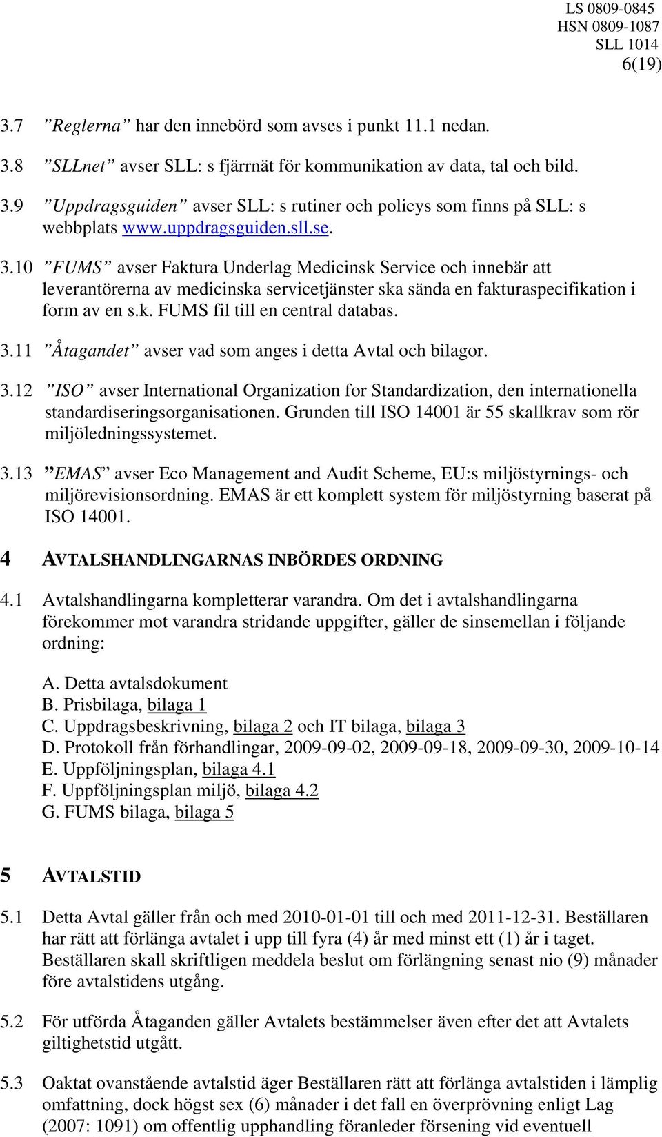 3.11 Åtagandet avser vad som anges i detta Avtal och bilagor. 3.12 ISO avser International Organization for Standardization, den internationella standardiseringsorganisationen.