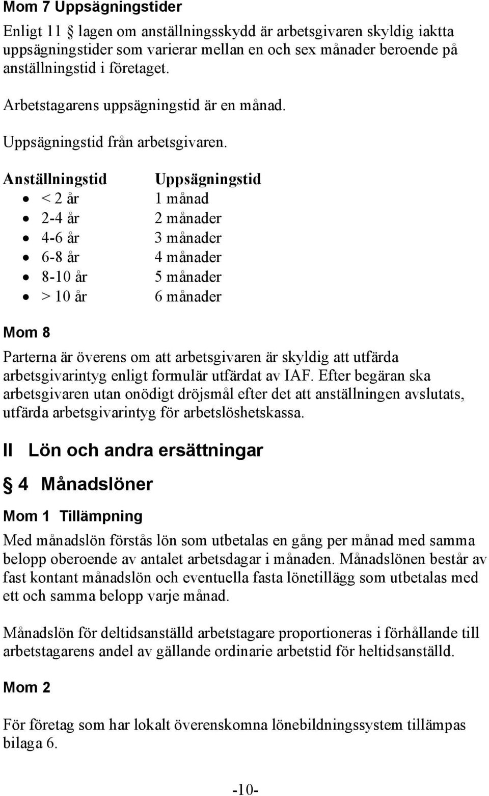 Anställningstid < 2 år 2-4 år 4-6 år 6-8 år 8-10 år > 10 år Uppsägningstid 1 månad 2 månader 3 månader 4 månader 5 månader 6 månader Mom 8 Parterna är överens om att arbetsgivaren är skyldig att