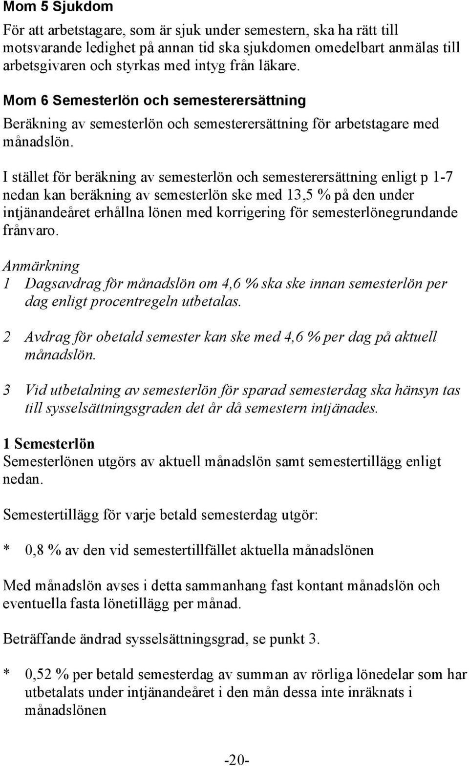 I stället för beräkning av semesterlön och semesterersättning enligt p 1-7 nedan kan beräkning av semesterlön ske med 13,5 % på den under intjänandeåret erhållna lönen med korrigering för