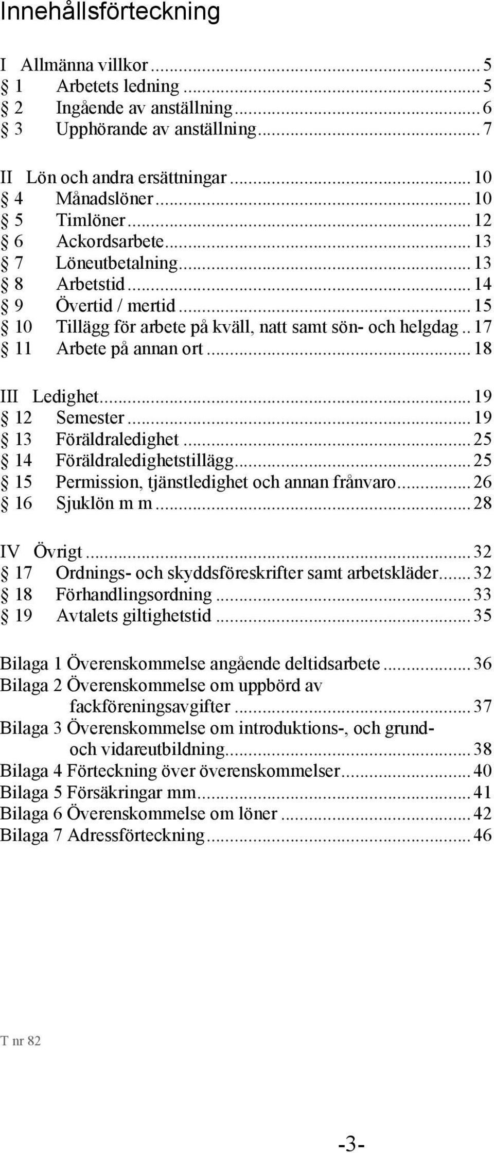 .. 19 12 Semester... 19 13 Föräldraledighet... 25 14 Föräldraledighetstillägg... 25 15 Permission, tjänstledighet och annan frånvaro... 26 16 Sjuklön m m... 28 IV Övrigt.