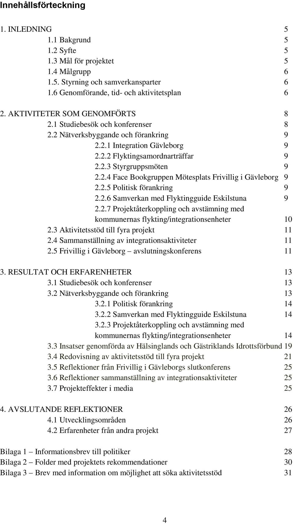 2.5 Politisk förankring 9 2.2.6 Samverkan med Flyktingguide Eskilstuna 9 2.2.7 Projektåterkoppling och avstämning med kommunernas flykting/integrationsenheter 10 2.