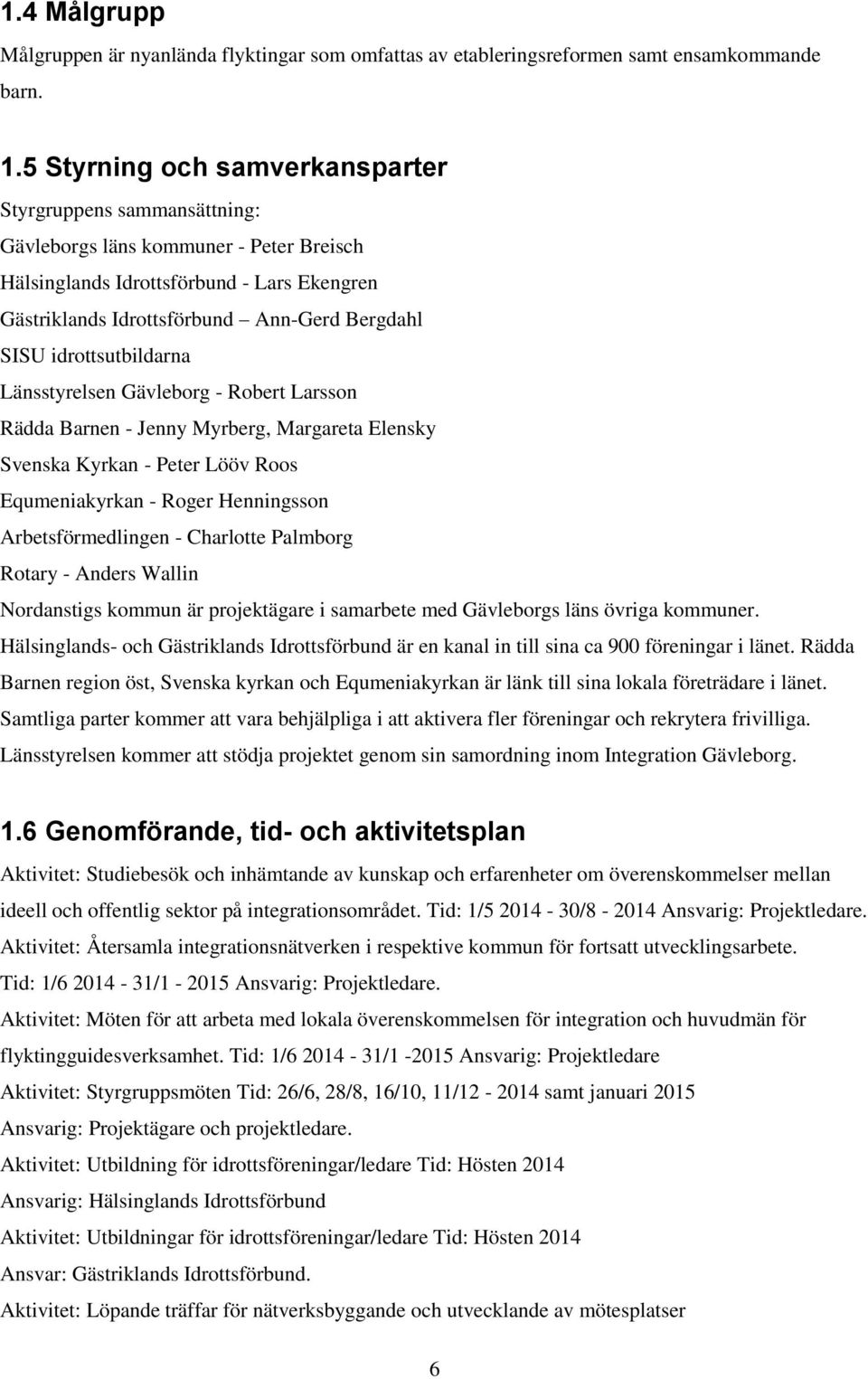 idrottsutbildarna Länsstyrelsen Gävleborg - Robert Larsson Rädda Barnen - Jenny Myrberg, Margareta Elensky Svenska Kyrkan - Peter Lööv Roos Equmeniakyrkan - Roger Henningsson Arbetsförmedlingen -