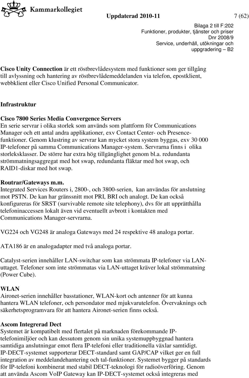 Infrastruktur Cisco 7800 Series Media Convergence Servers En serie servrar i olika storlek som används som plattform för Communications Manager och ett antal andra applikationer, exv Contact Center-