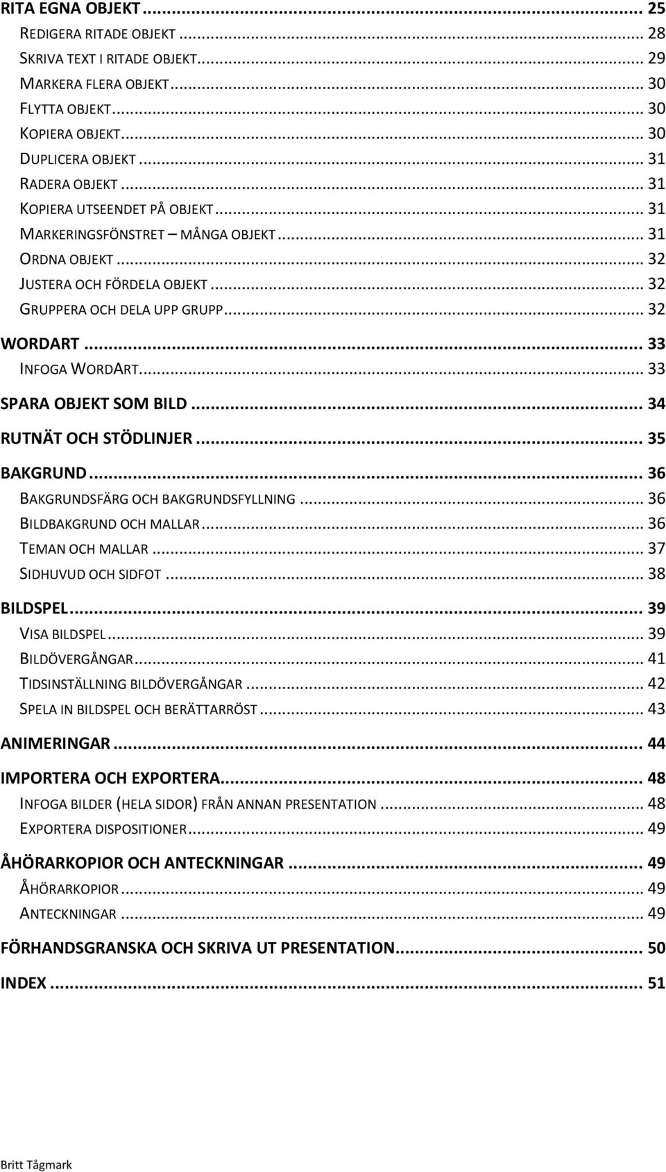 .. 33 SPARA OBJEKT SOM BILD... 34 RUTNÄT OCH STÖDLINJER... 35 BAKGRUND... 36 BAKGRUNDSFÄRG OCH BAKGRUNDSFYLLNING... 36 BILDBAKGRUND OCH MALLAR... 36 TEMAN OCH MALLAR... 37 SIDHUVUD OCH SIDFOT.