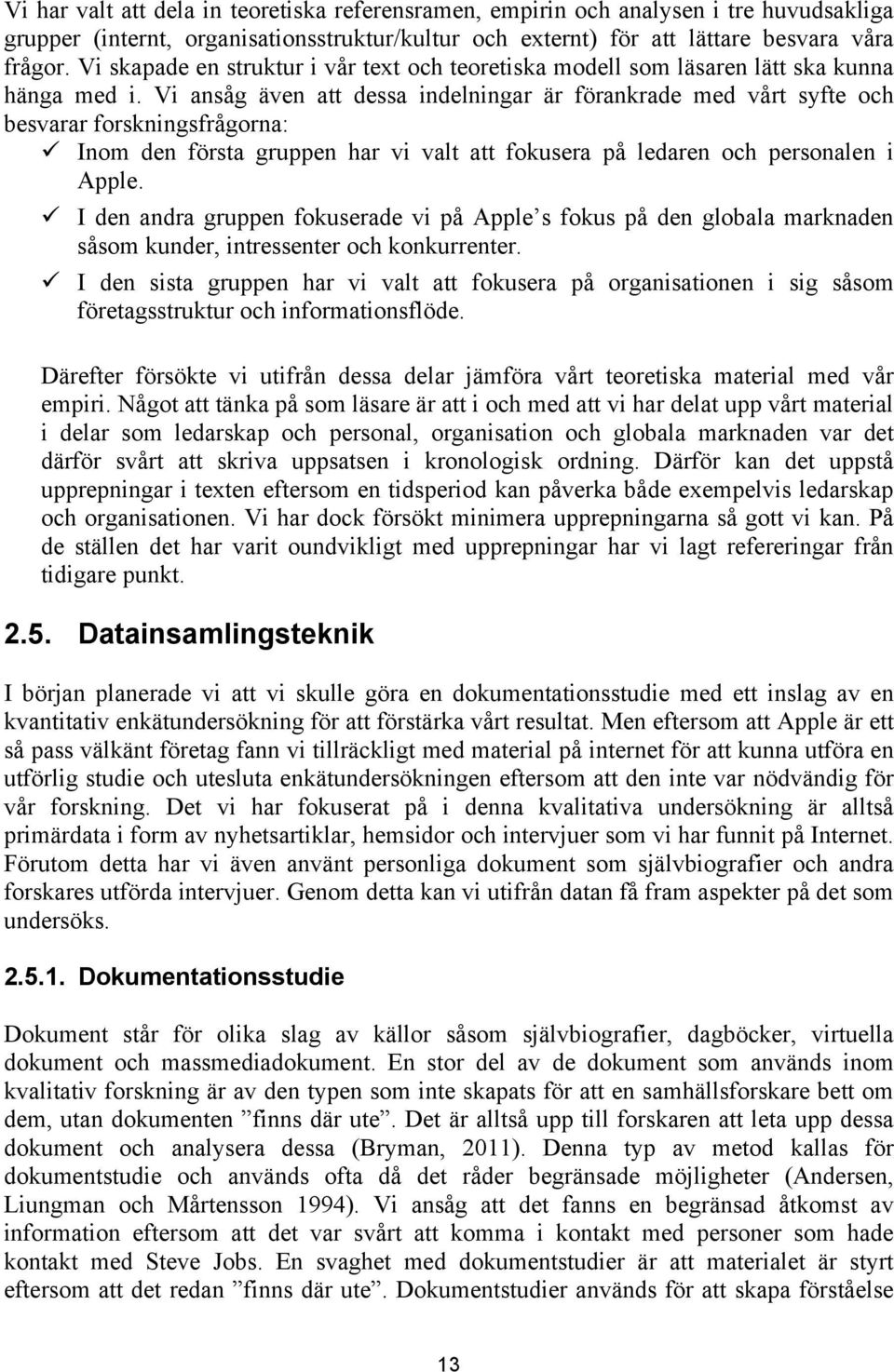 Vi ansåg även att dessa indelningar är förankrade med vårt syfte och besvarar forskningsfrågorna: ü Inom den första gruppen har vi valt att fokusera på ledaren och personalen i Apple.