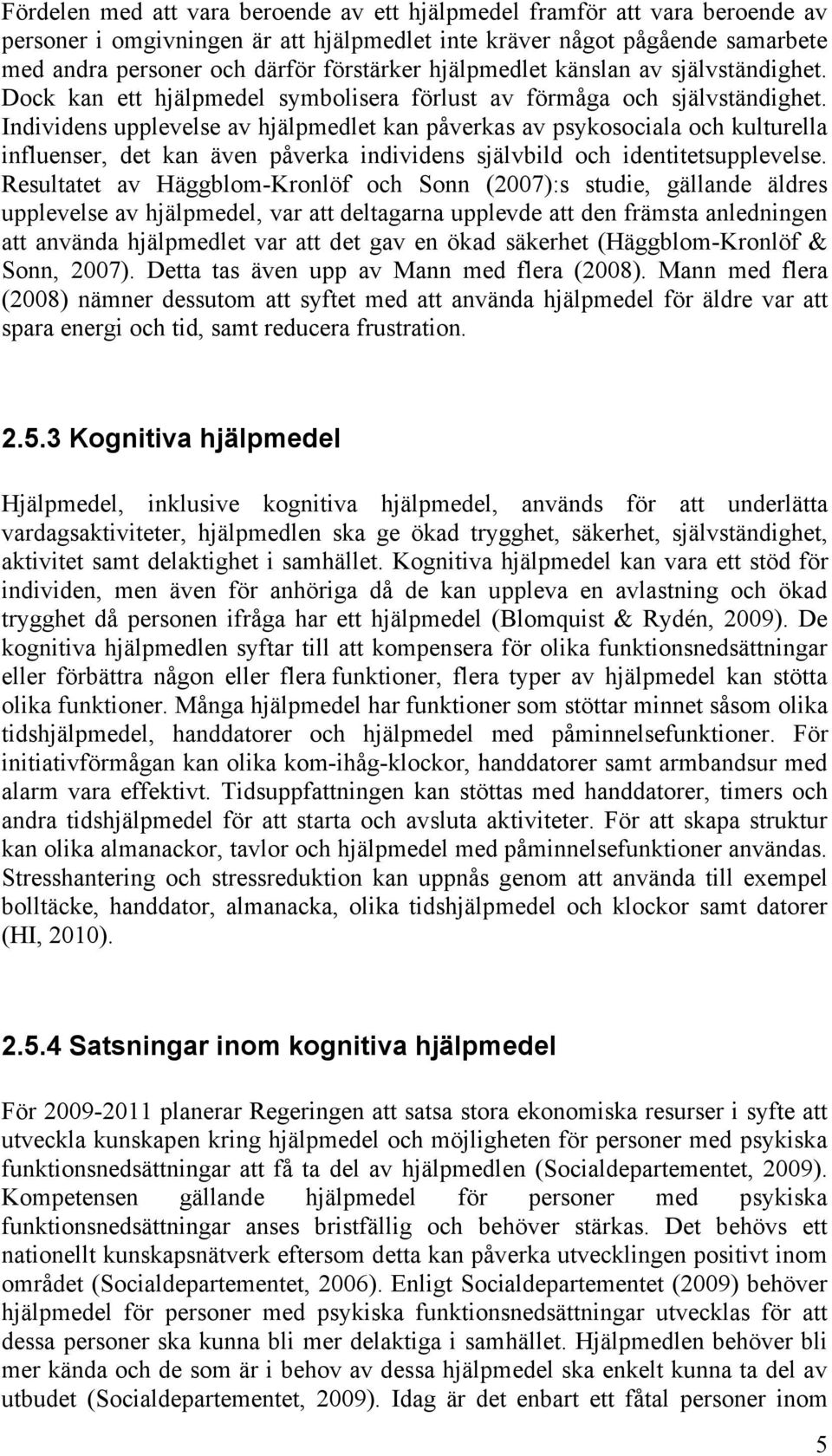 Individens upplevelse av hjälpmedlet kan påverkas av psykosociala och kulturella influenser, det kan även påverka individens självbild och identitetsupplevelse.