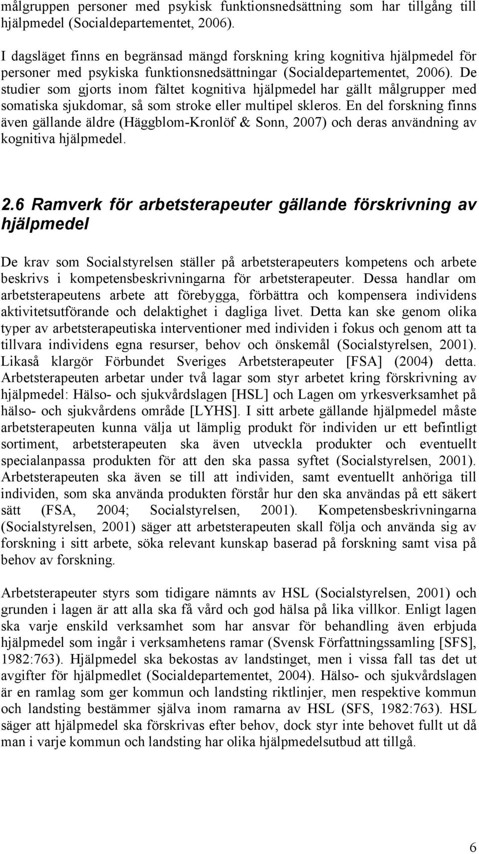 De studier som gjorts inom fältet kognitiva hjälpmedel har gällt målgrupper med somatiska sjukdomar, så som stroke eller multipel skleros.