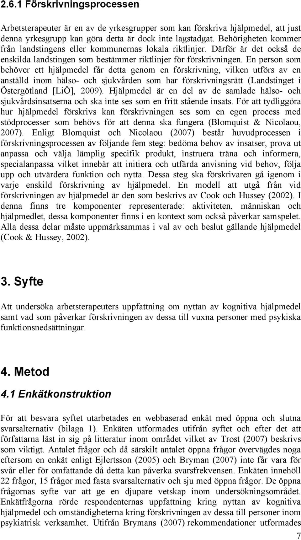 En person som behöver ett hjälpmedel får detta genom en förskrivning, vilken utförs av en anställd inom hälso- och sjukvården som har förskrivningsrätt (Landstinget i Östergötland [LiÖ], 2009).