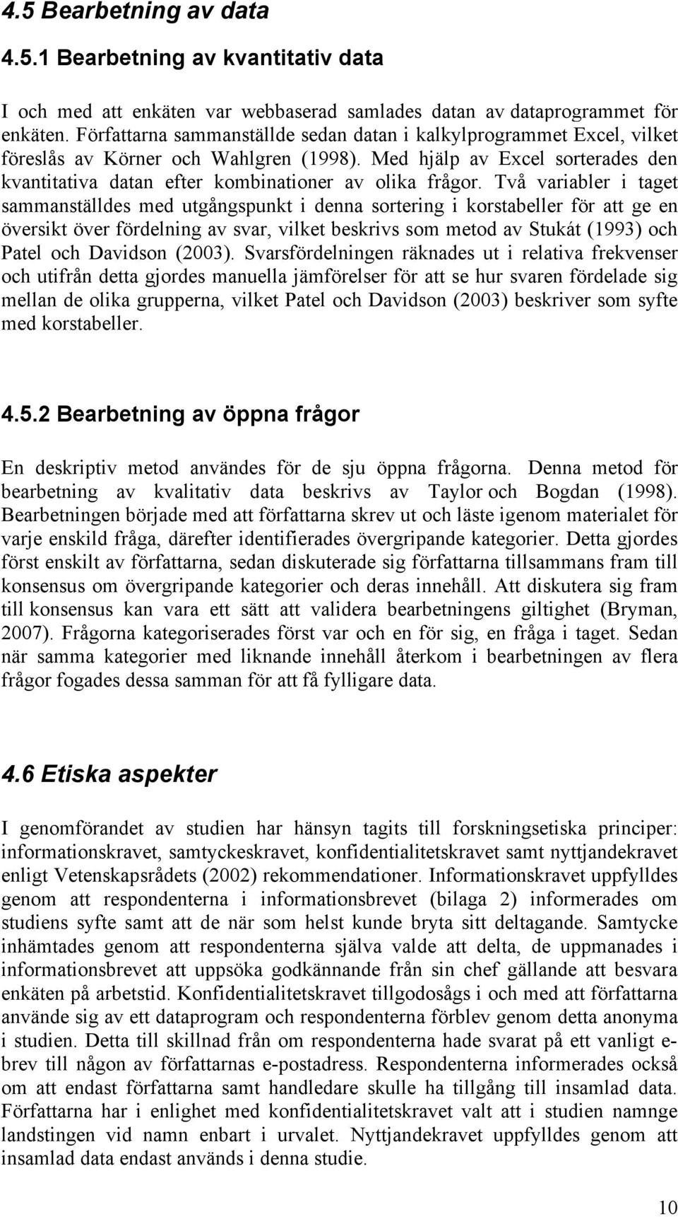 Två variabler i taget sammanställdes med utgångspunkt i denna sortering i korstabeller för att ge en översikt över fördelning av svar, vilket beskrivs som metod av Stukát (1993) och Patel och