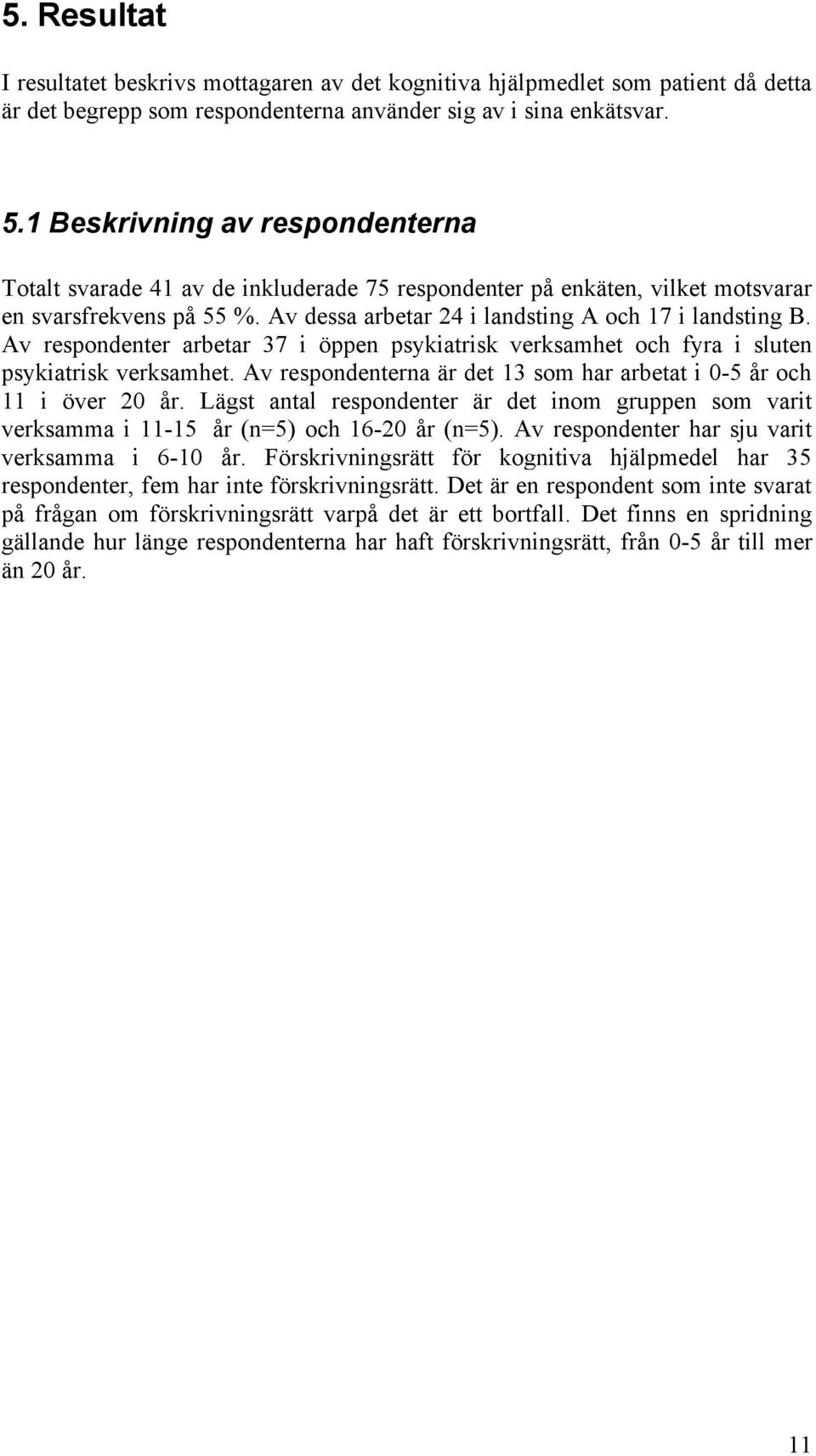 Av respondenter arbetar 37 i öppen psykiatrisk verksamhet och fyra i sluten psykiatrisk verksamhet. Av respondenterna är det 13 som har arbetat i 0-5 år och 11 i över 20 år.