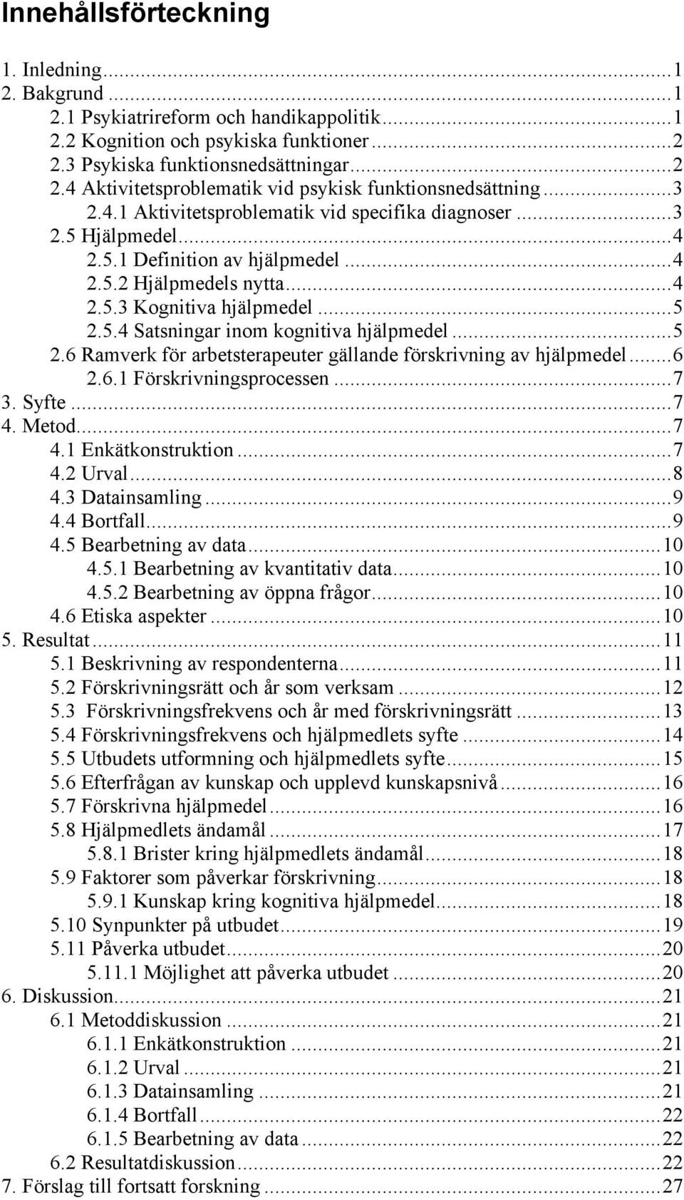 ..5 2.6 Ramverk för arbetsterapeuter gällande förskrivning av hjälpmedel...6 2.6.1 Förskrivningsprocessen...7 3. Syfte...7 4. Metod...7 4.1 Enkätkonstruktion...7 4.2 Urval...8 4.3 Datainsamling...9 4.